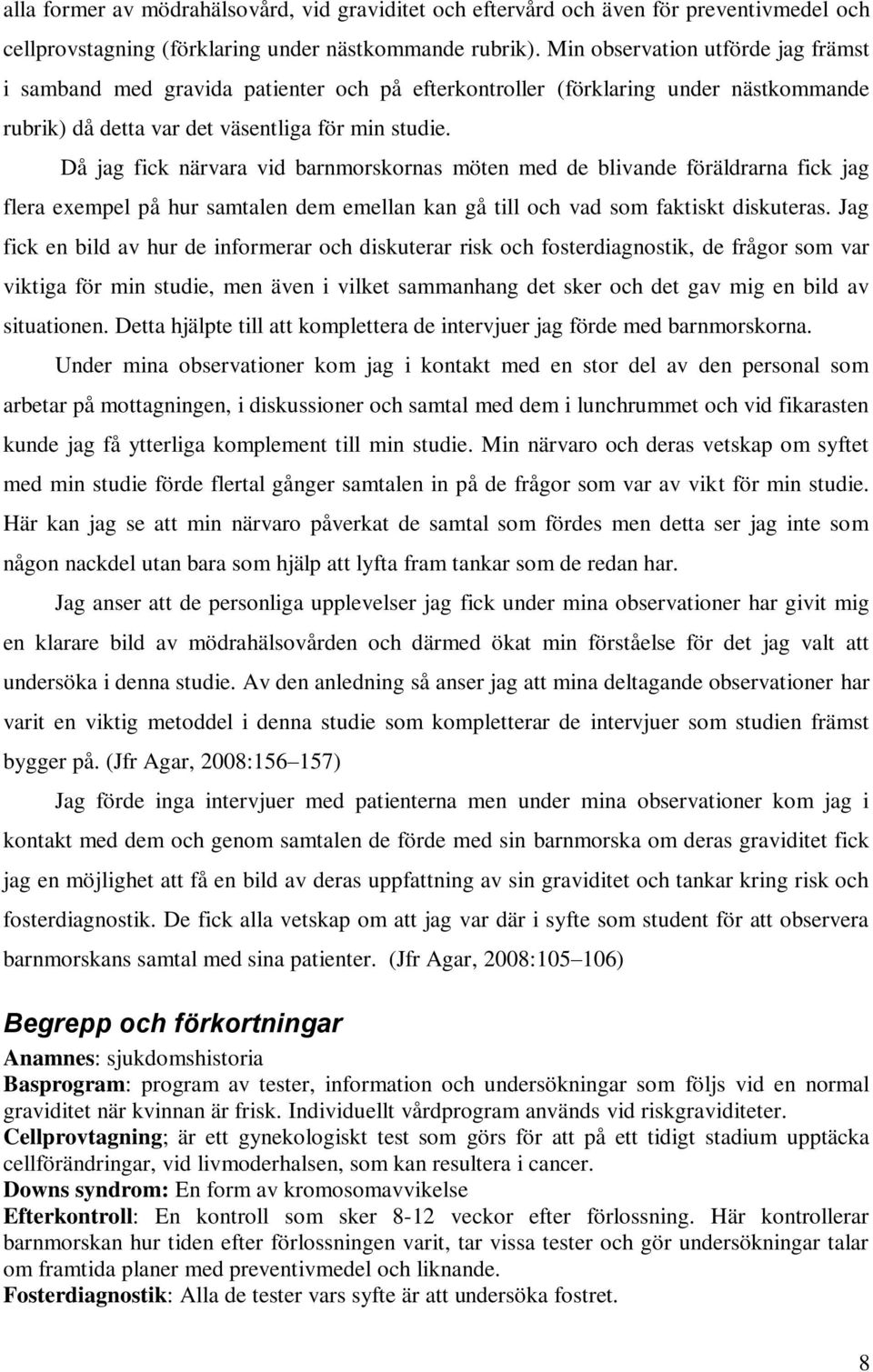 Då jag fick närvara vid barnmorskornas möten med de blivande föräldrarna fick jag flera exempel på hur samtalen dem emellan kan gå till och vad som faktiskt diskuteras.