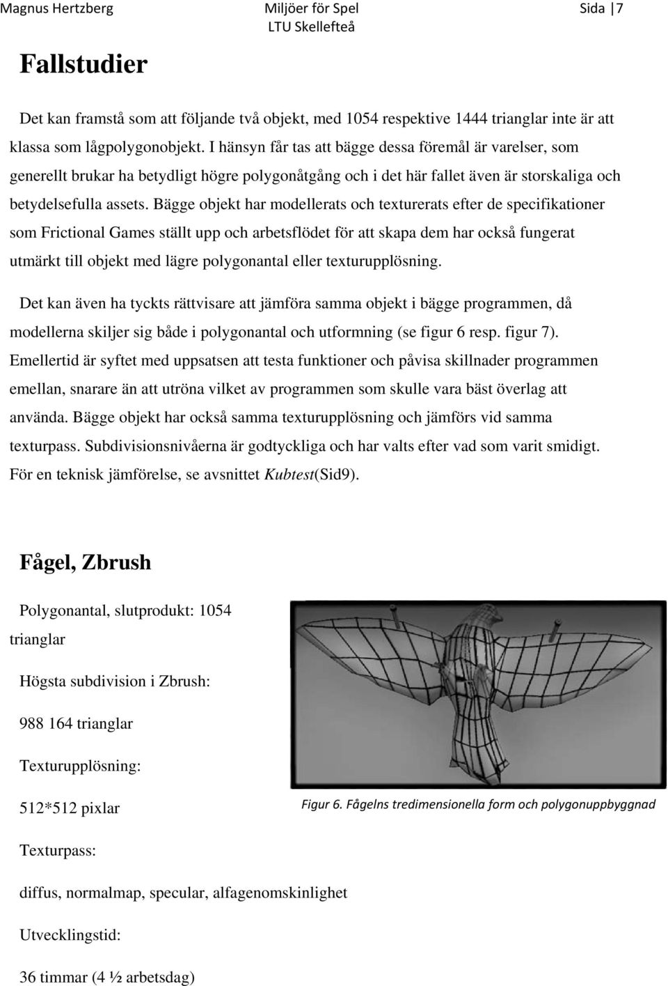 Bägge objekt har modellerats och texturerats efter de specifikationer som Frictional Games ställt upp och arbetsflödet för att skapa dem har också fungerat utmärkt till objekt med lägre polygonantal