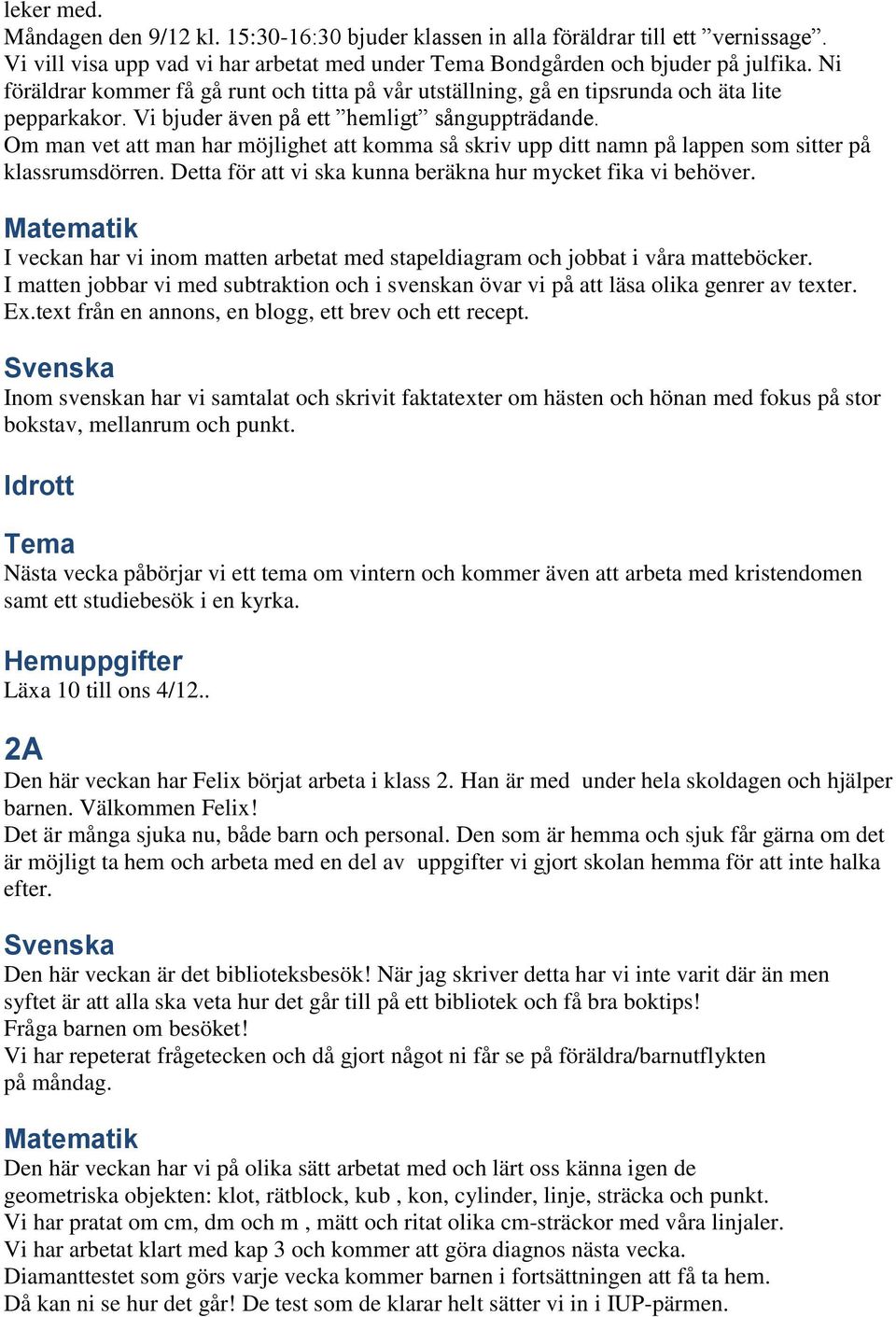 Om man vet att man har möjlighet att komma så skriv upp ditt namn på lappen som sitter på klassrumsdörren. Detta för att vi ska kunna beräkna hur mycket fika vi behöver.