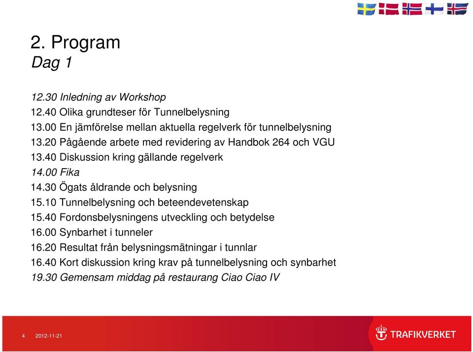 40 Diskussion kring gällande regelverk 14.00 Fika 14.30 Ögats åldrande och belysning 15.10 Tunnelbelysning och beteendevetenskap 15.