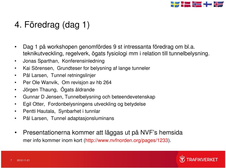 Jörgen Thaung, Ögats åldrande Gunnar D Jensen, Tunnelbelysning och beteendevetenskap Egil Otter, Fordonbelysningens utveckling og betydelse Pentti Hautala, Synbarhet i