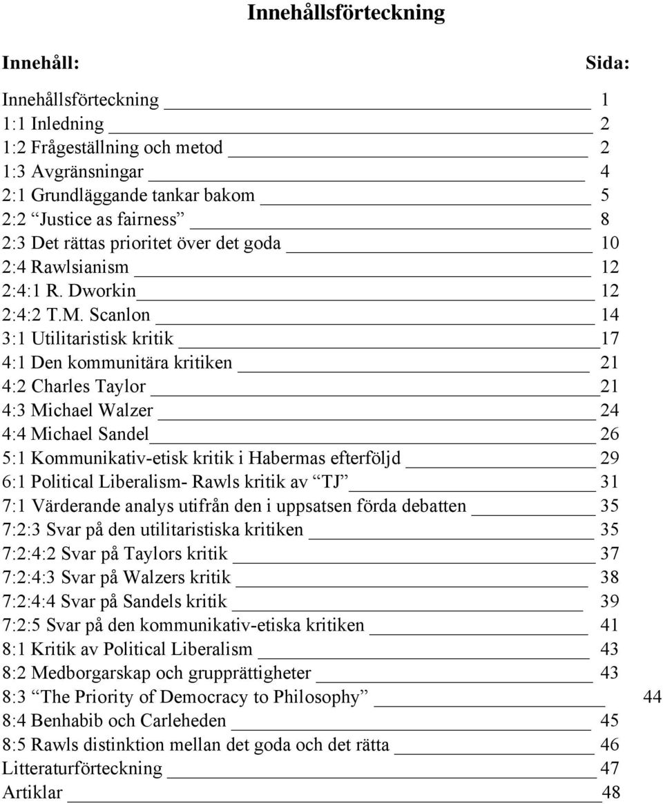 Scanlon 14 3:1 Utilitaristisk kritik 17 4:1 Den kommunitära kritiken 21 4:2 Charles Taylor 21 4:3 Michael Walzer 24 4:4 Michael Sandel 26 5:1 Kommunikativ-etisk kritik i Habermas efterföljd 29 6:1