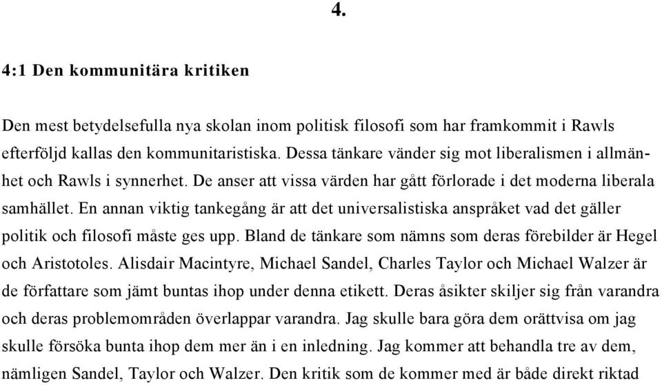 En annan viktig tankegång är att det universalistiska anspråket vad det gäller politik och filosofi måste ges upp. Bland de tänkare som nämns som deras förebilder är Hegel och Aristotoles.