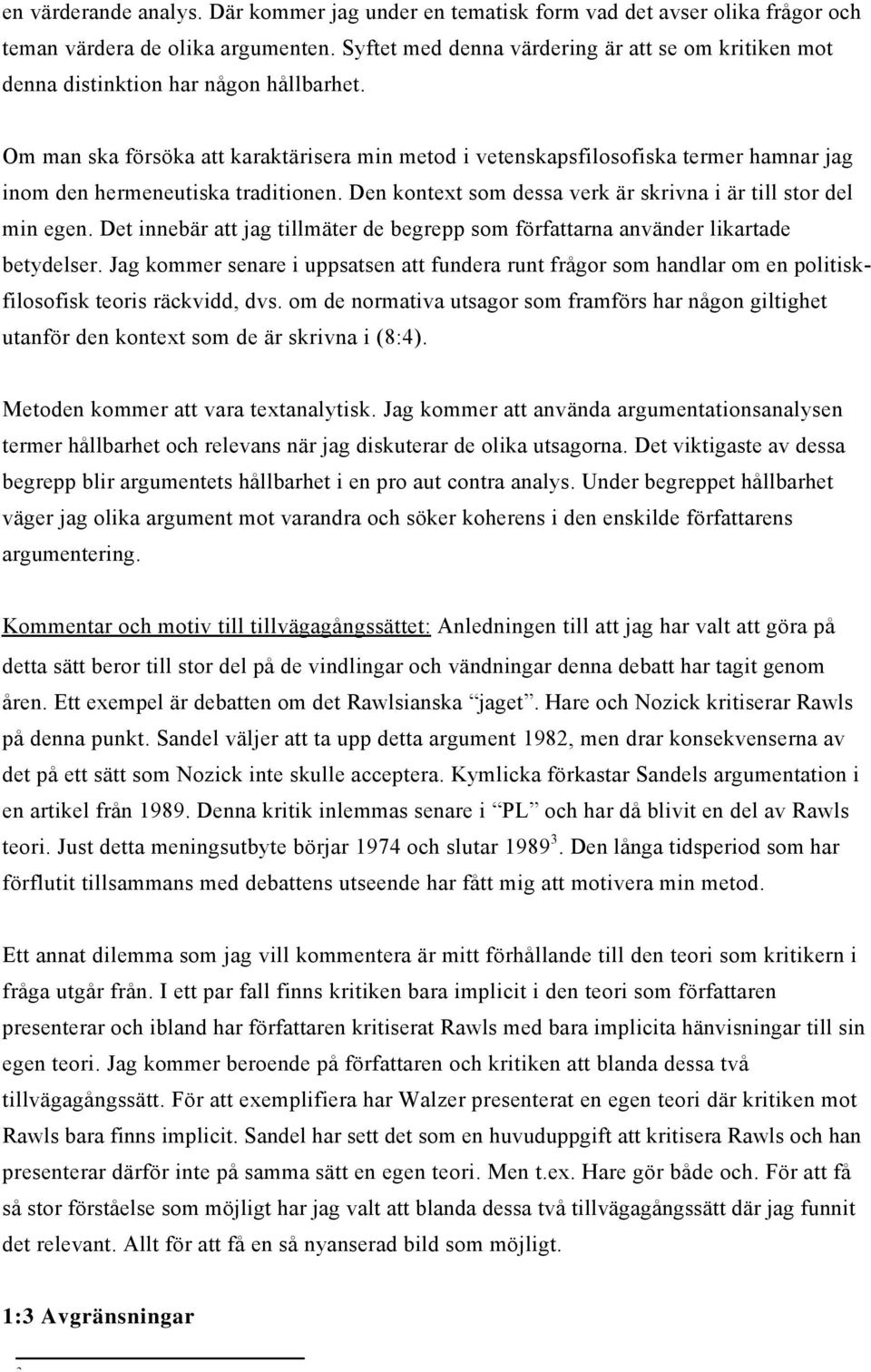 Om man ska försöka att karaktärisera min metod i vetenskapsfilosofiska termer hamnar jag inom den hermeneutiska traditionen. Den kontext som dessa verk är skrivna i är till stor del min egen.