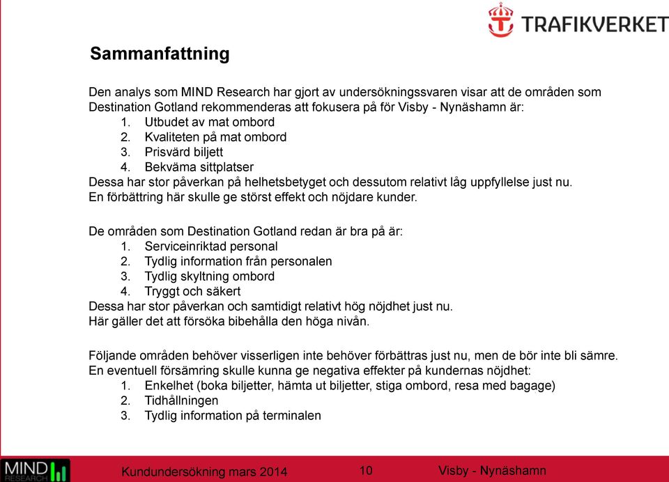 En förbättring här skulle ge störst effekt och nöjdare kunder. De områden som Destination Gotland redan är bra på är: 1. Serviceinriktad personal 2. Tydlig information från personalen 3.