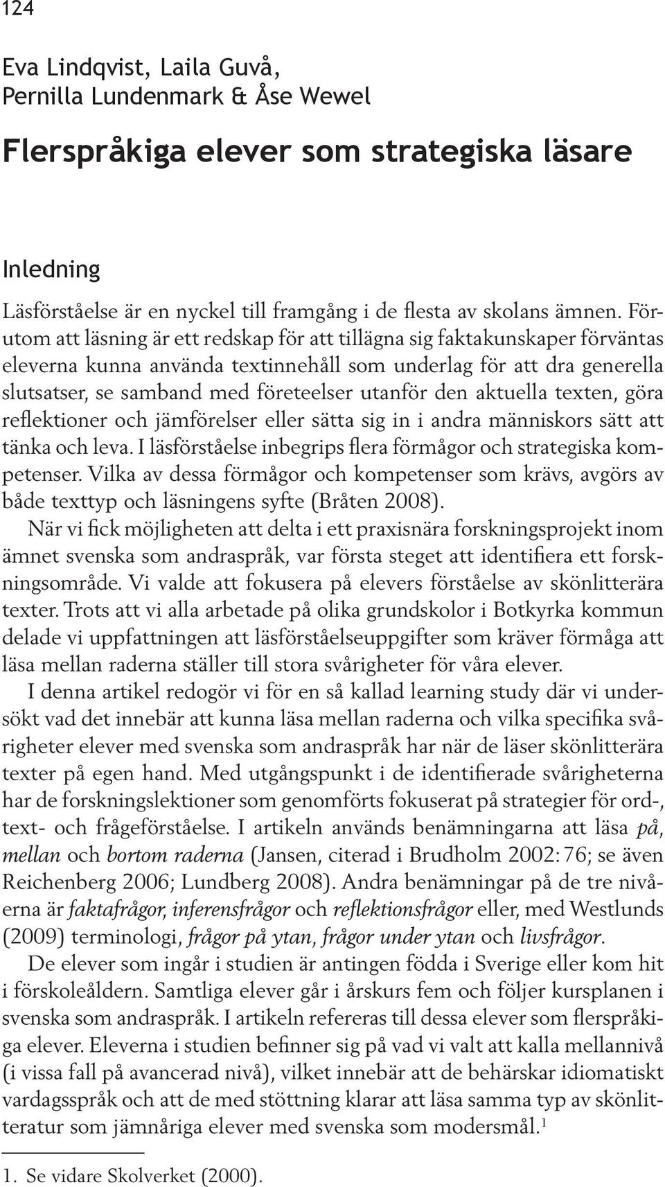 den aktuella texten, göra reflektioner och jämförelser eller sätta sig in i andra människors sätt att tänka och leva. I läsförståelse inbegrips flera förmågor och strategiska kompetenser.