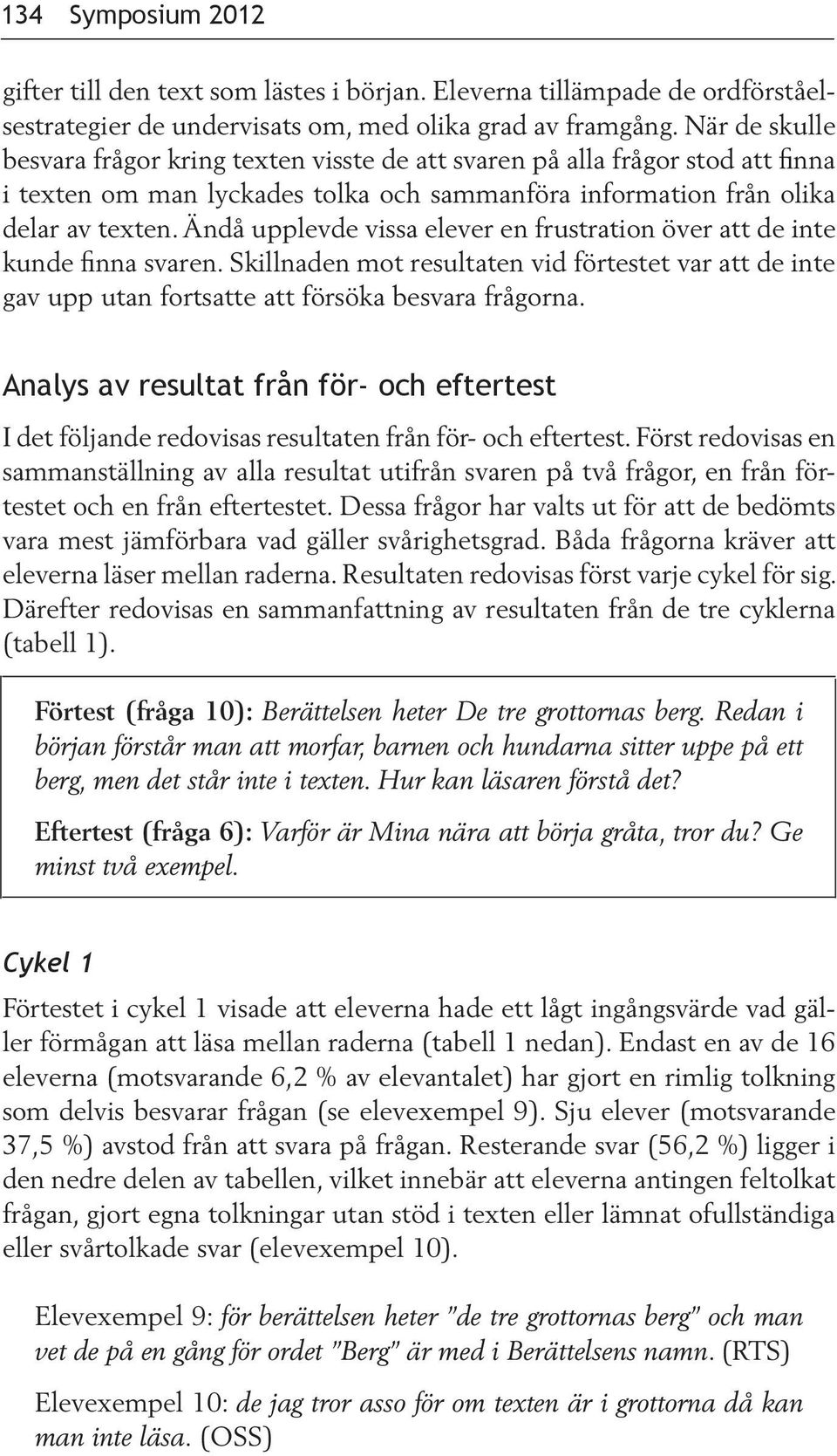 Ändå upplevde vissa elever en frustration över att de inte kunde finna svaren. Skillnaden mot resultaten vid förtestet var att de inte gav upp utan fortsatte att försöka besvara frågorna.