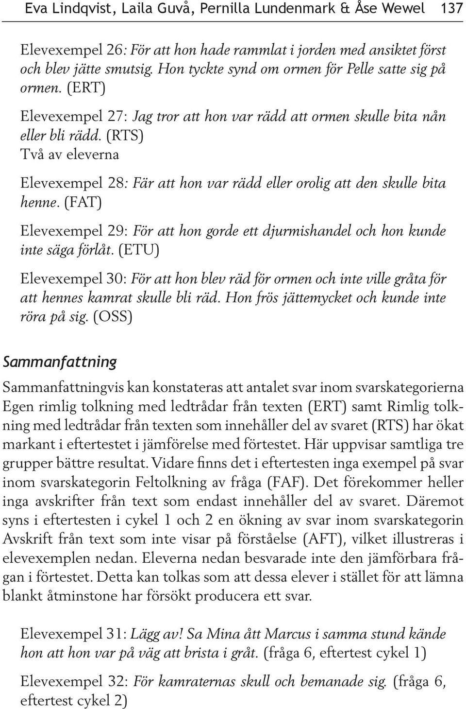 (RTS) Två av eleverna Elevexempel 28: Fär att hon var rädd eller orolig att den skulle bita henne. (FAT) Elevexempel 29: För att hon gorde ett djurmishandel och hon kunde inte säga förlåt.