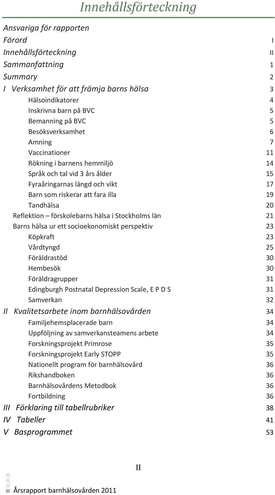 Reflektion förskolebarns hälsa i Stockholms län 21 Barns hälsa ur ett socioekonomiskt perspektiv 23 Köpkraft 23 Vårdtyngd 25 Föräldrastöd 30 Hembesök 30 Föräldragrupper 31 Edingburgh Postnatal