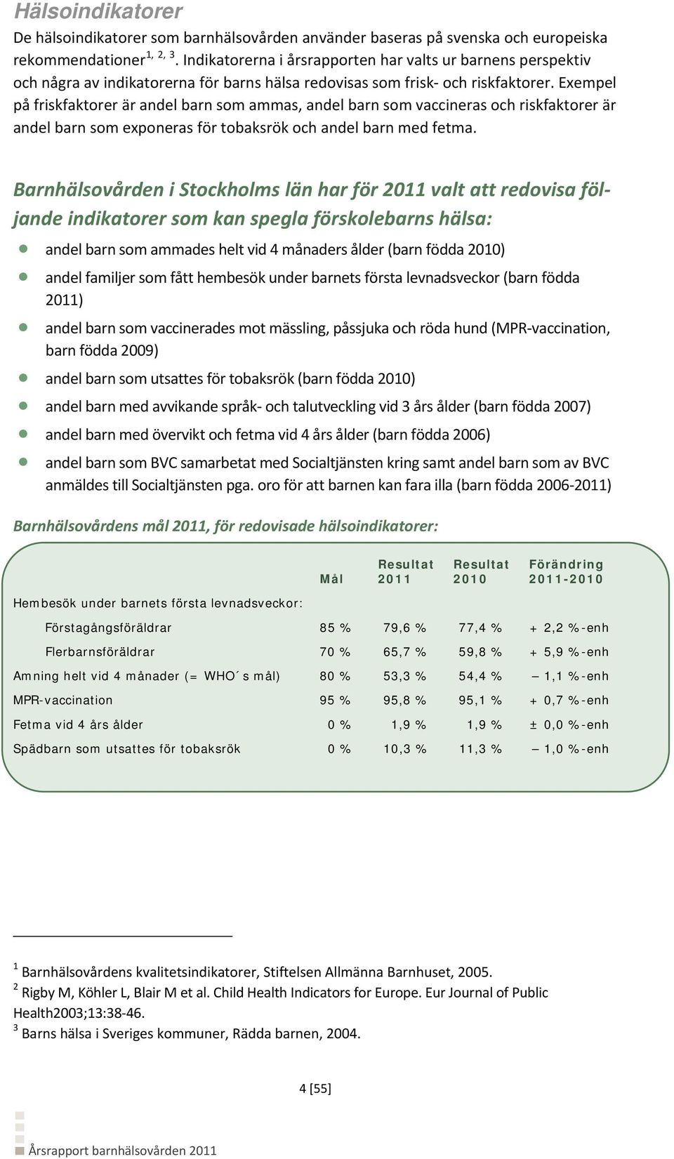 Exempel på friskfaktorer är andel barn som ammas, andel barn som vaccineras och riskfaktorer är andel barn som exponeras för tobaksrök och andel barn med fetma.