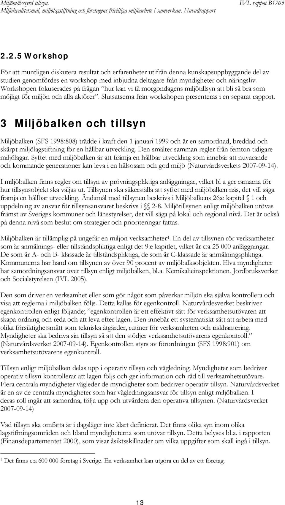 3 Miljöbalken och tillsyn Miljöbalken (SFS 1998:808) trädde i kraft den 1 januari 1999 och är en samordnad, breddad och skärpt miljölagstiftning för en hållbar utveckling.