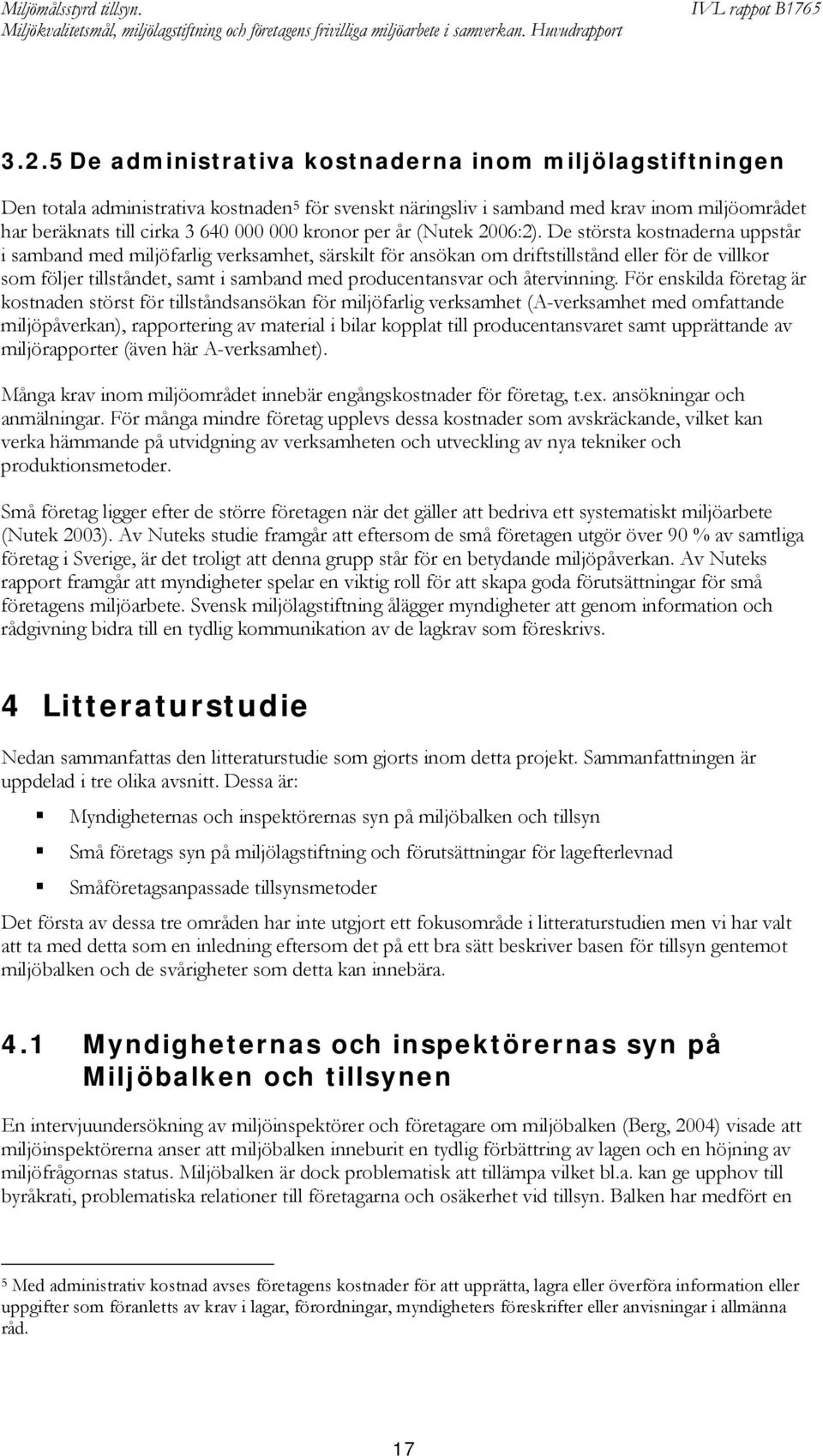 De största kostnaderna uppstår i samband med miljöfarlig verksamhet, särskilt för ansökan om driftstillstånd eller för de villkor som följer tillståndet, samt i samband med producentansvar och