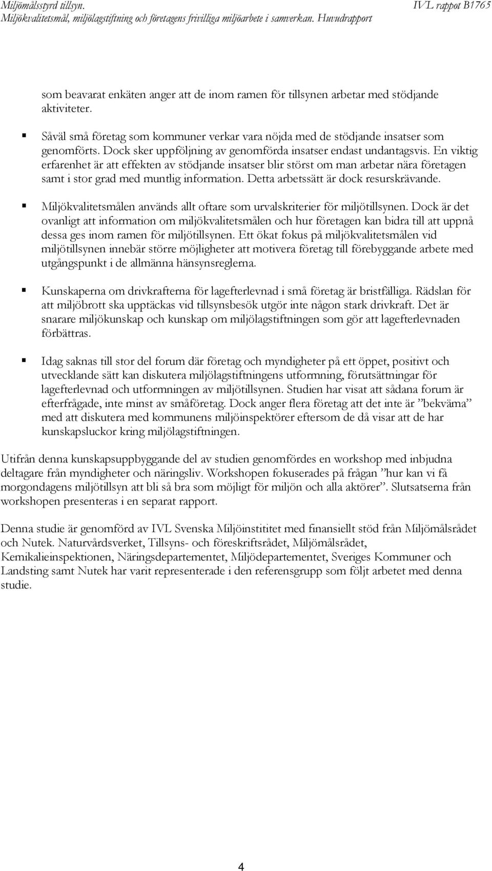 En viktig erfarenhet är att effekten av stödjande insatser blir störst om man arbetar nära företagen samt i stor grad med muntlig information. Detta arbetssätt är dock resurskrävande.