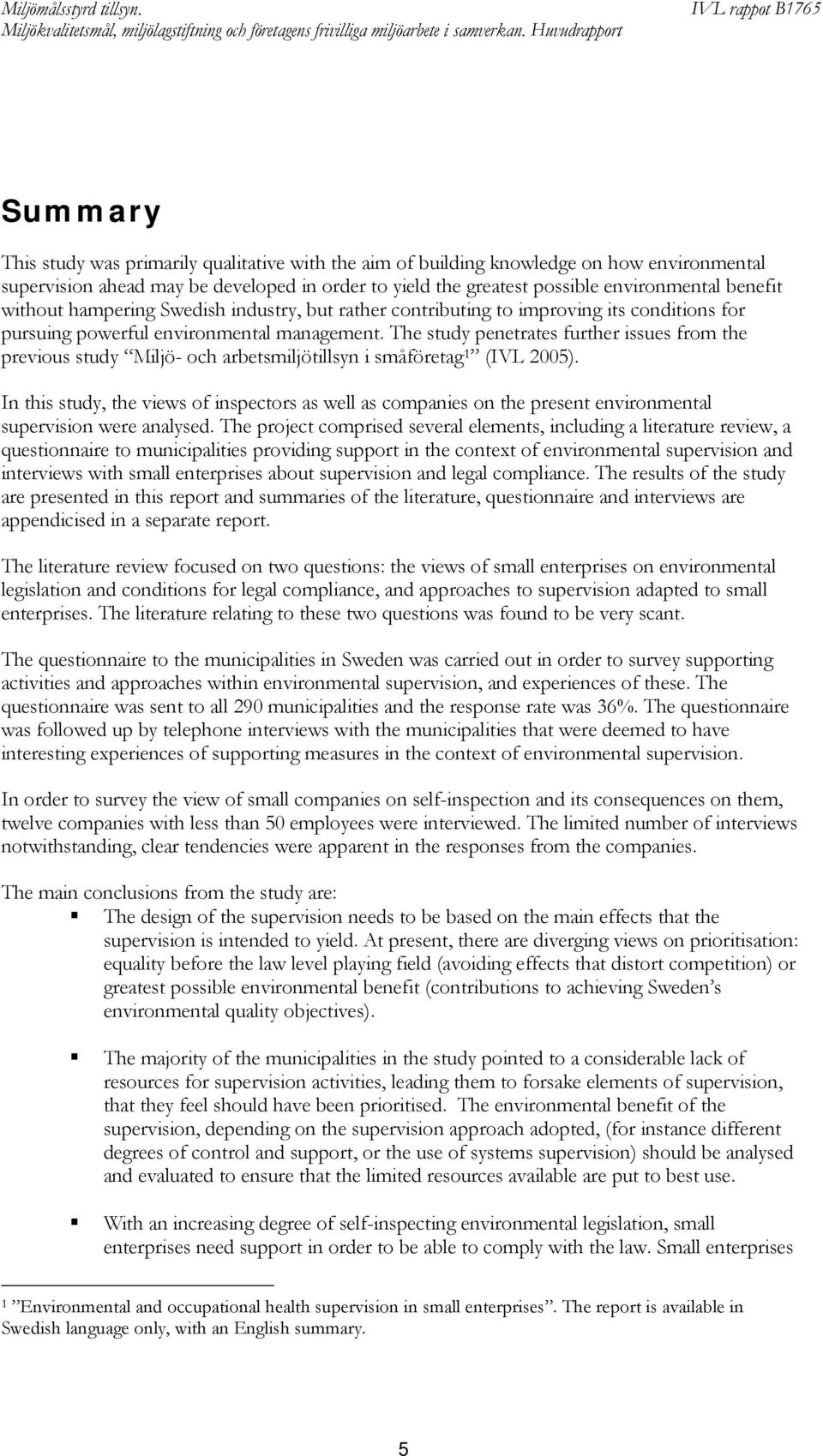 The study penetrates further issues from the previous study Miljö- och arbetsmiljötillsyn i småföretag 1 (IVL 2005).