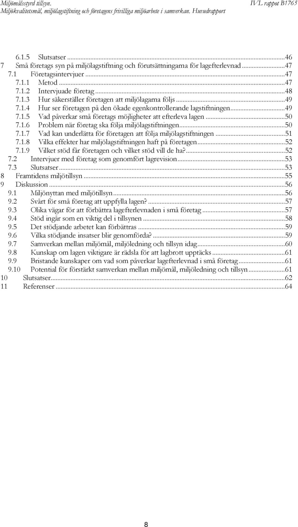 ..50 7.1.7 Vad kan underlätta för företagen att följa miljölagstiftningen...51 7.1.8 Vilka effekter har miljölagstiftningen haft på företagen...52 7.1.9 Vilket stöd får företagen och vilket stöd vill de ha?