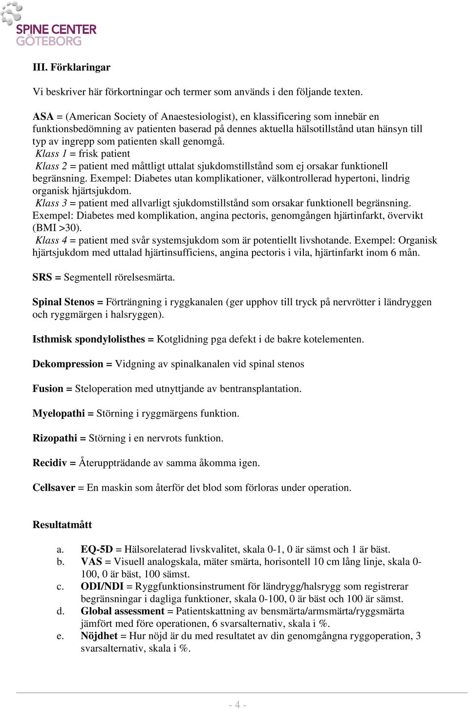 skall genomgå. Klass 1 = frisk patient Klass 2 = patient med måttligt uttalat sjukdomstillstånd som ej orsakar funktionell begränsning.