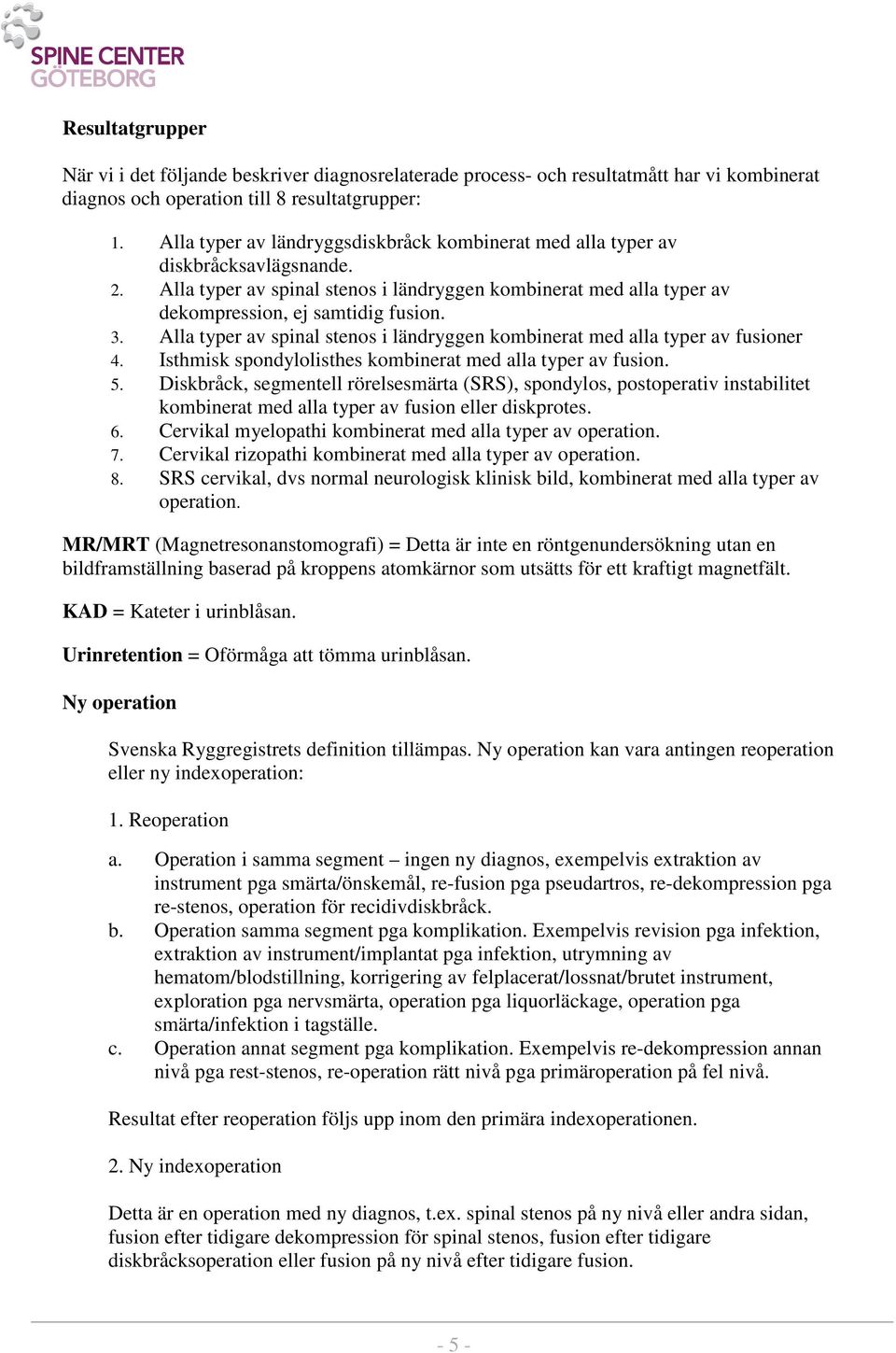 Alla typer av spinal stenos i ländryggen kombinerat med alla typer av fusioner 4. Isthmisk spondylolisthes kombinerat med alla typer av fusion. 5.