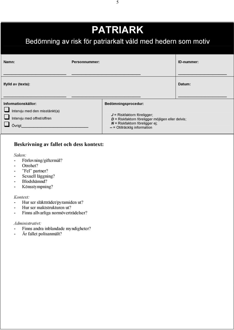 Otillräcklig information Beskrivning av fallet och dess kontext: Saken: - Förlovning/giftermål? - Otrohet? - Fel partner? - Sexuell läggning? - Blodshämnd? - Könsstympning?