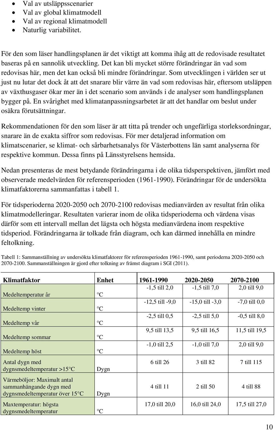 Det kan bli mycket större förändringar än vad som redovisas här, men det kan också bli mindre förändringar.