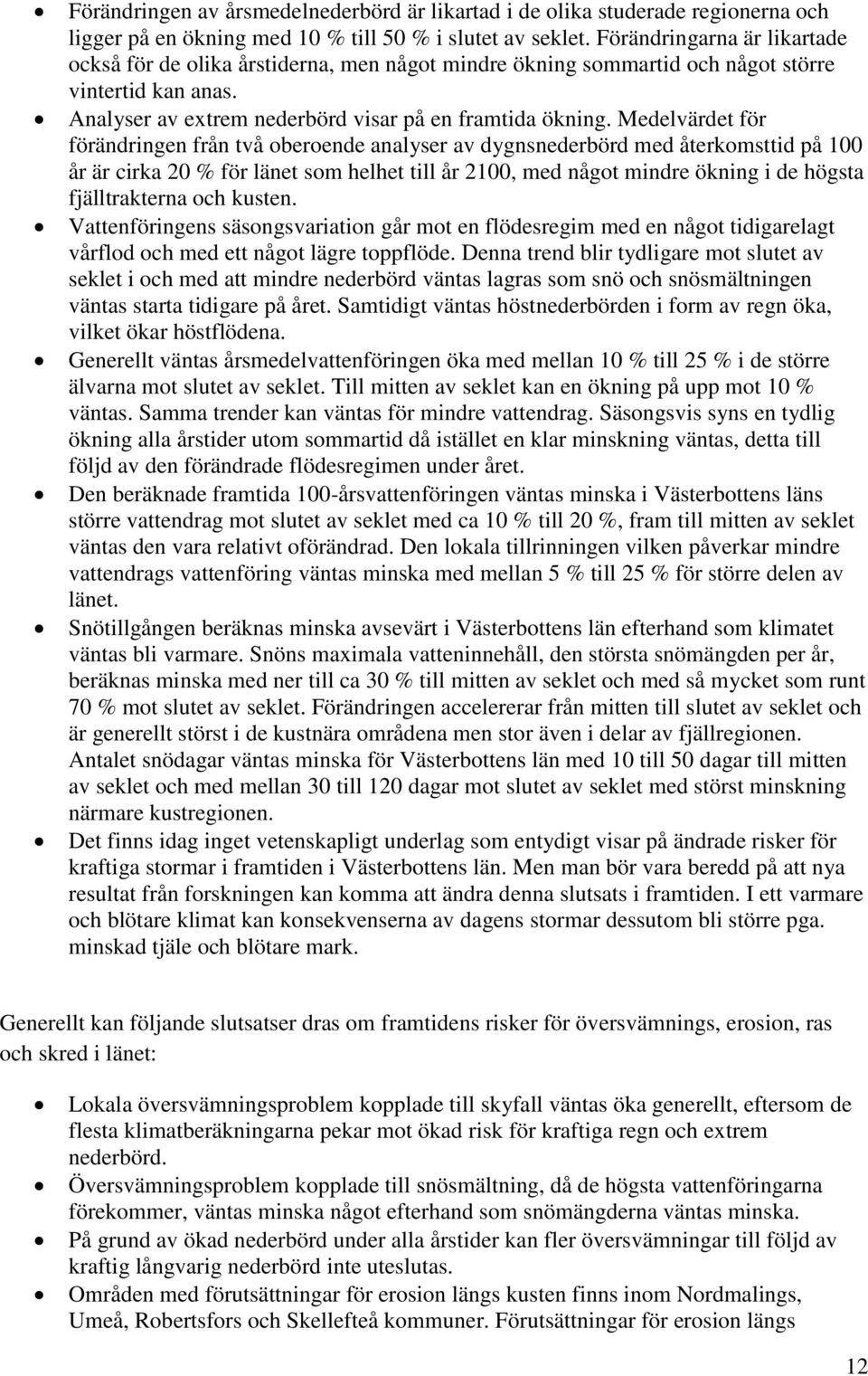 Medelvärdet för förändringen från två oberoende analyser av dygnsnederbörd med återkomsttid på 100 år är cirka 20 % för länet som helhet till år 2100, med något mindre ökning i de högsta