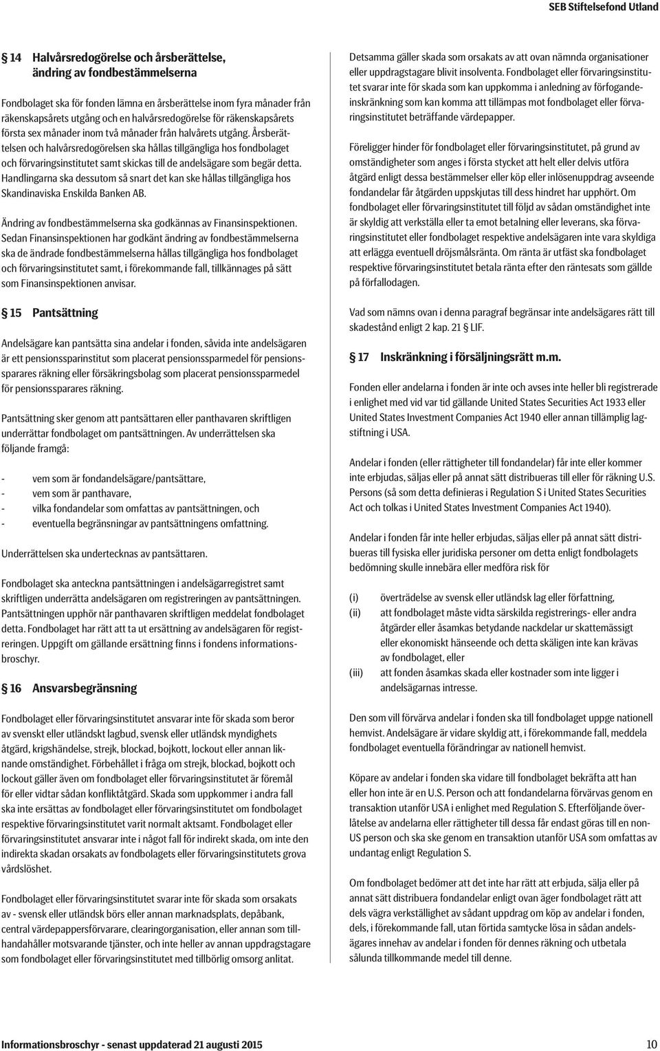 Årsberättelsen och halvårsredogörelsen ska hållas tillgängliga hos fondbolaget och förvaringsinstitutet samt skickas till de andelsägare som begär detta.