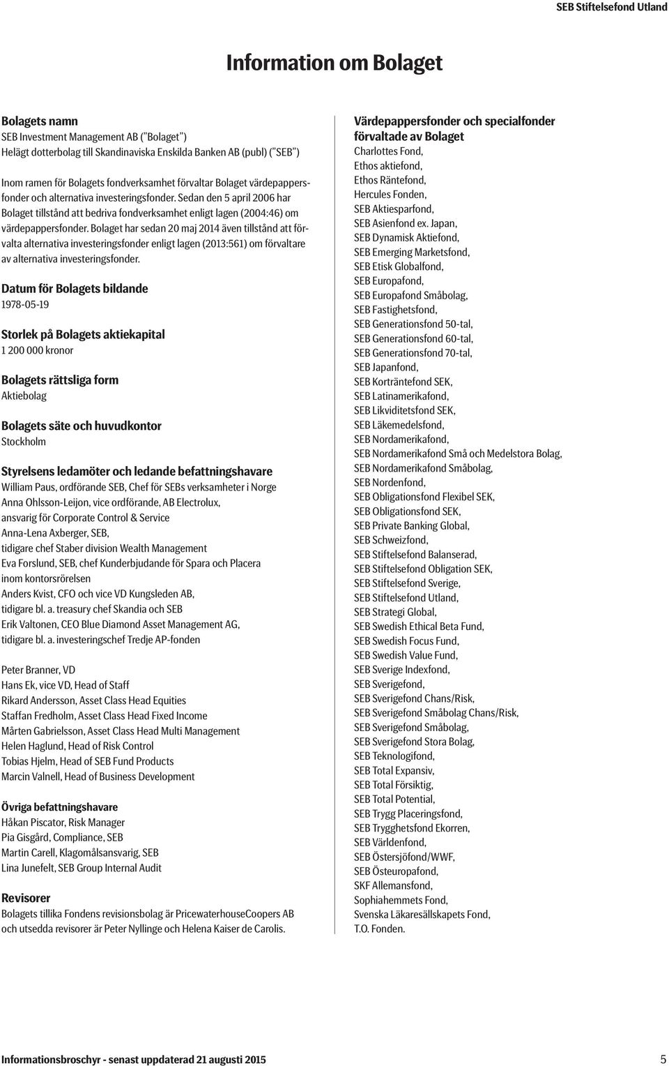 Bolaget har sedan 20 maj 2014 även tillstånd att förvalta alternativa investeringsfonder enligt lagen (2013:561) om förvaltare av alternativa investeringsfonder.