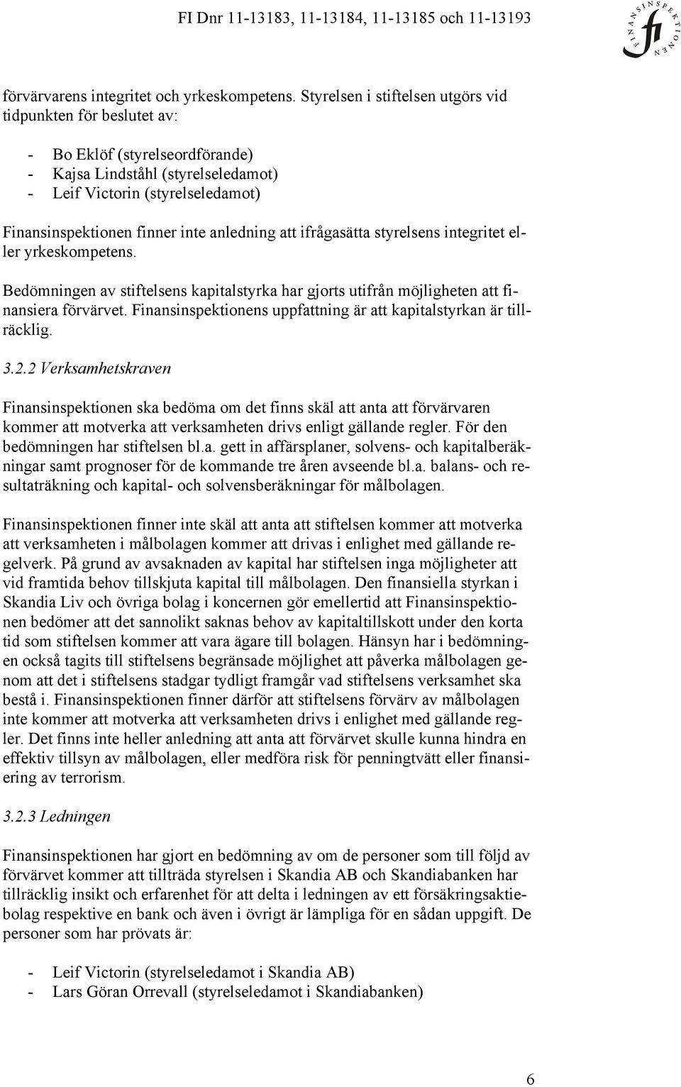 anledning att ifrågasätta styrelsens integritet eller yrkeskompetens. Bedömningen av stiftelsens kapitalstyrka har gjorts utifrån möjligheten att finansiera förvärvet.