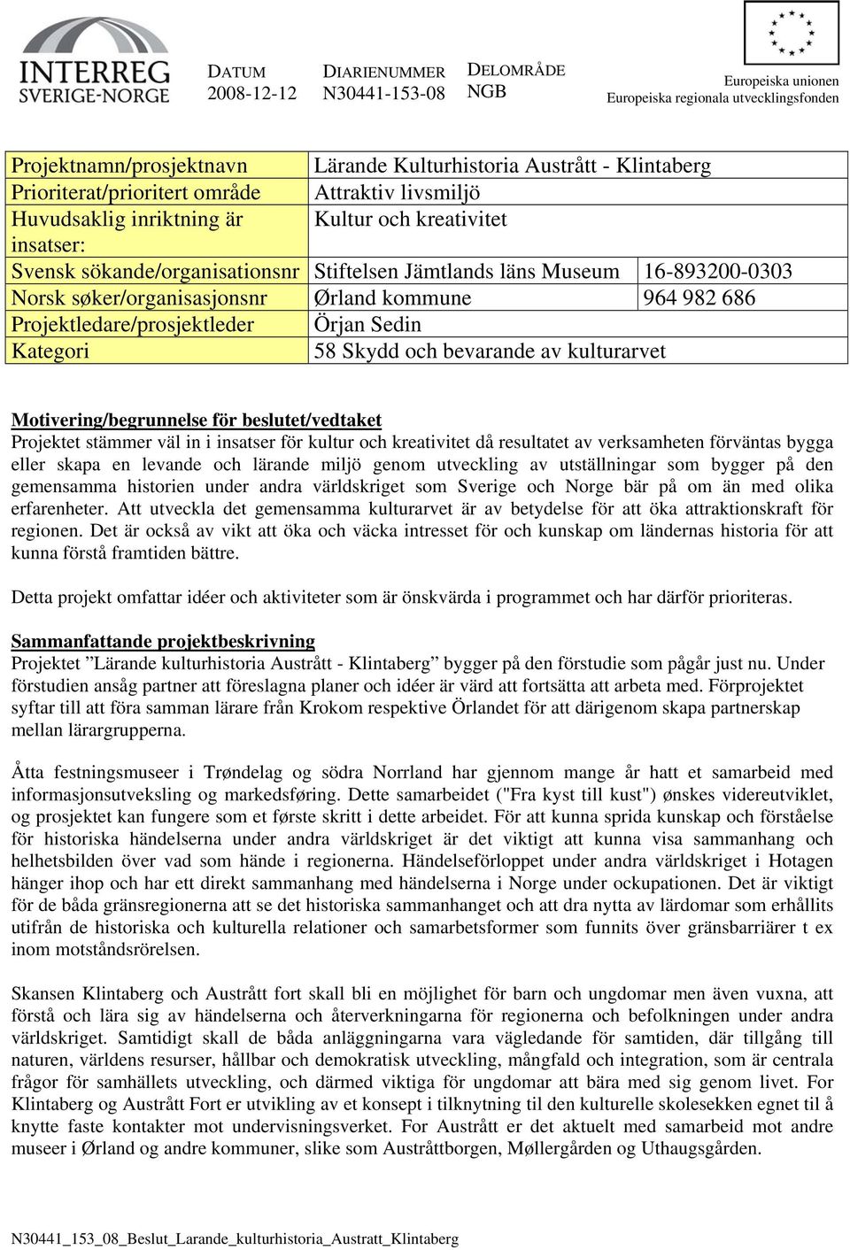 søker/organisasjonsnr Ørland kommune 964 982 686 Projektledare/prosjektleder Örjan Sedin Kategori 58 Skydd och bevarande av kulturarvet Motivering/begrunnelse för beslutet/vedtaket Projektet stämmer