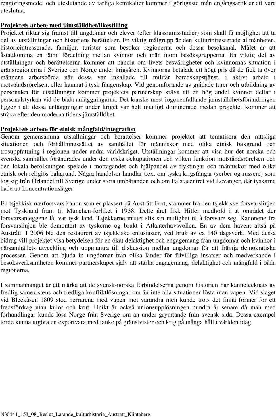 berättelser. En viktig målgrupp är den kulturintresserade allmänheten, historieintresserade, familjer, turister som besöker regionerna och dessa besöksmål.