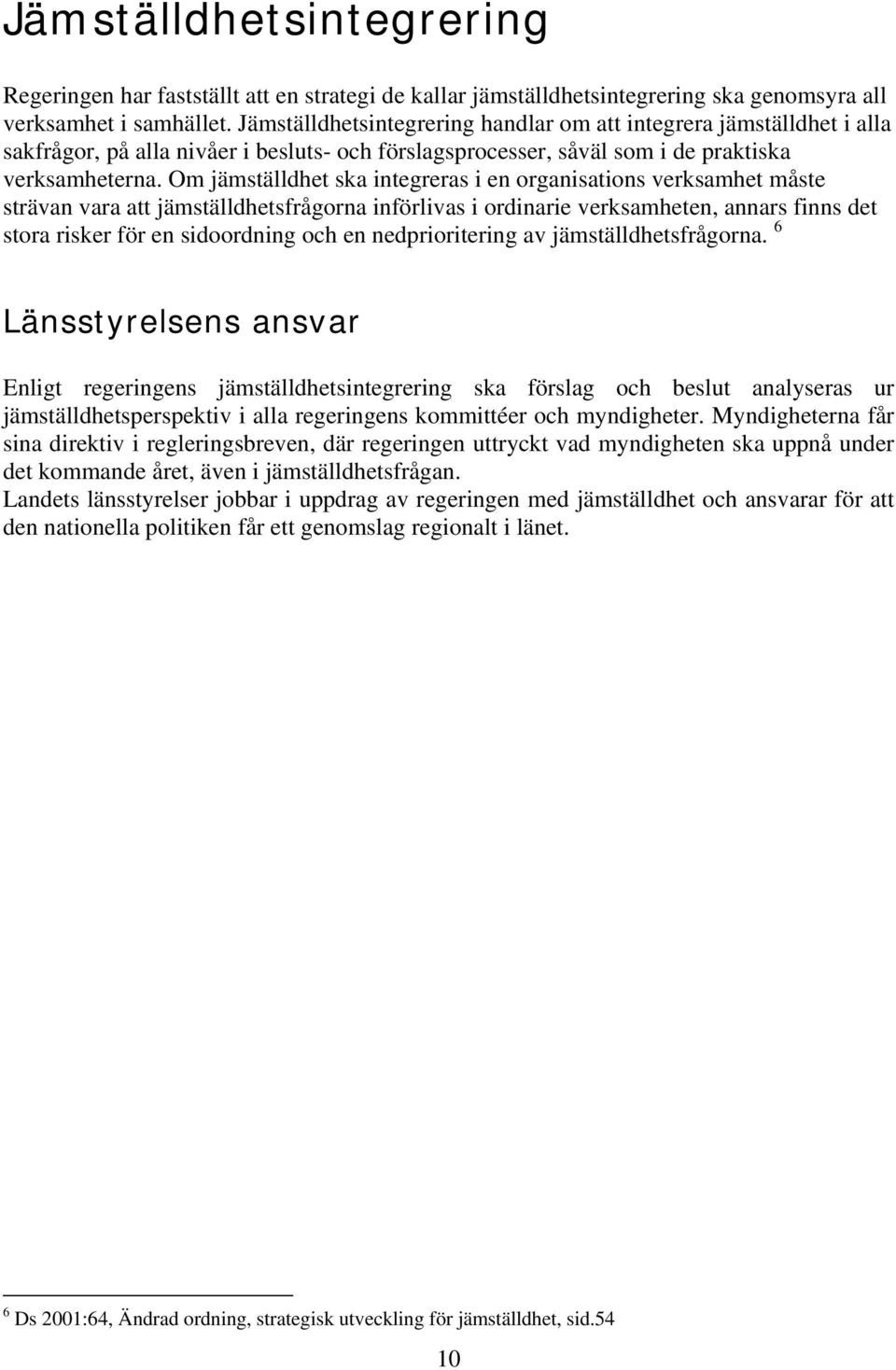 Om jämställdhet ska integreras i en organisations verksamhet måste strävan vara att jämställdhetsfrågorna införlivas i ordinarie verksamheten, annars finns det stora risker för en sidoordning och en