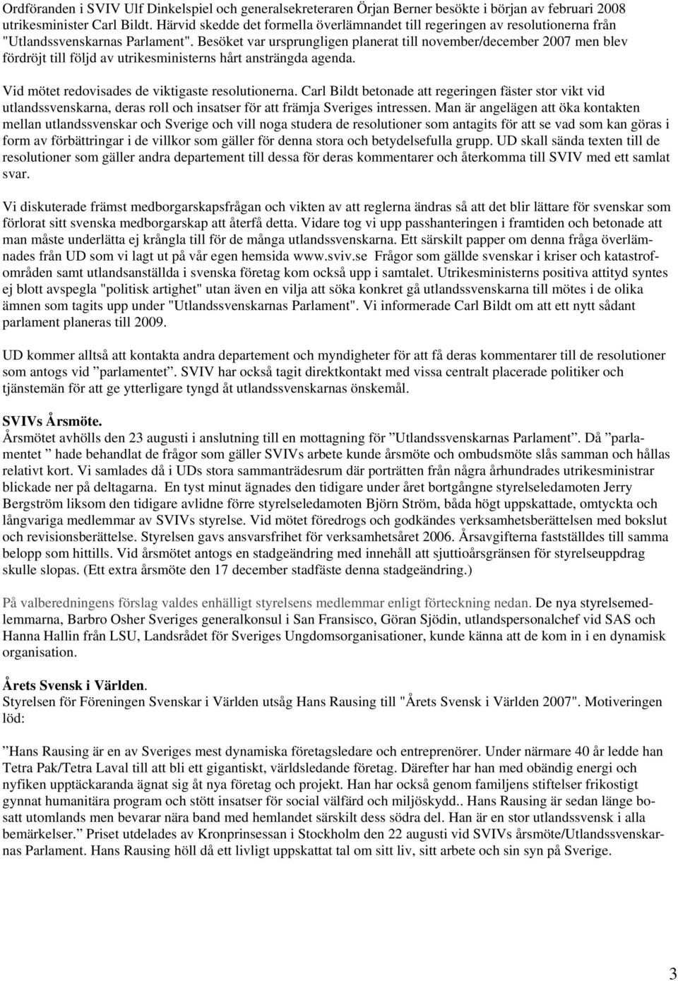 Besöket var ursprungligen planerat till november/december 2007 men blev fördröjt till följd av utrikesministerns hårt ansträngda agenda. Vid mötet redovisades de viktigaste resolutionerna.