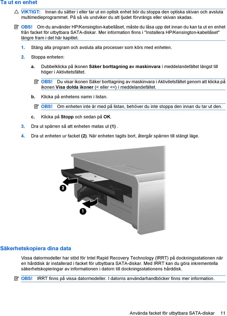 Mer information finns i "Installera HP/Kensington-kabellåset" längre fram i det här kapitlet. 1. Stäng alla program och avsluta alla processer som körs med enheten. 2. Stoppa enheten: a.