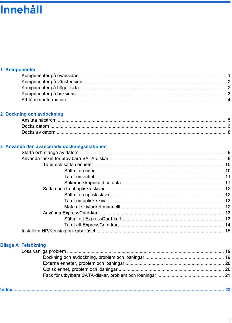 .. 9 Använda facket för utbytbara SATA-diskar... 9 Ta ut och sätta i enheter... 10 Sätta i en enhet... 10 Ta ut en enhet... 11 Säkerhetskopiera dina data... 11 Sätta i och ta ut optiska skivor.