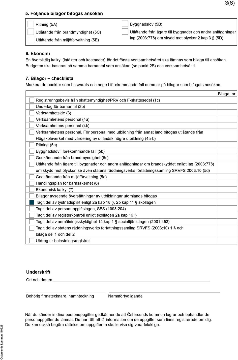 (2003:778) om skydd mot olyckor 2 kap 3 (5D) 6. Ekonomi En översiktlig kalkyl (intäkter och kostnader) för det första verksamhetsåret ska lämnas som bilaga till ansökan.