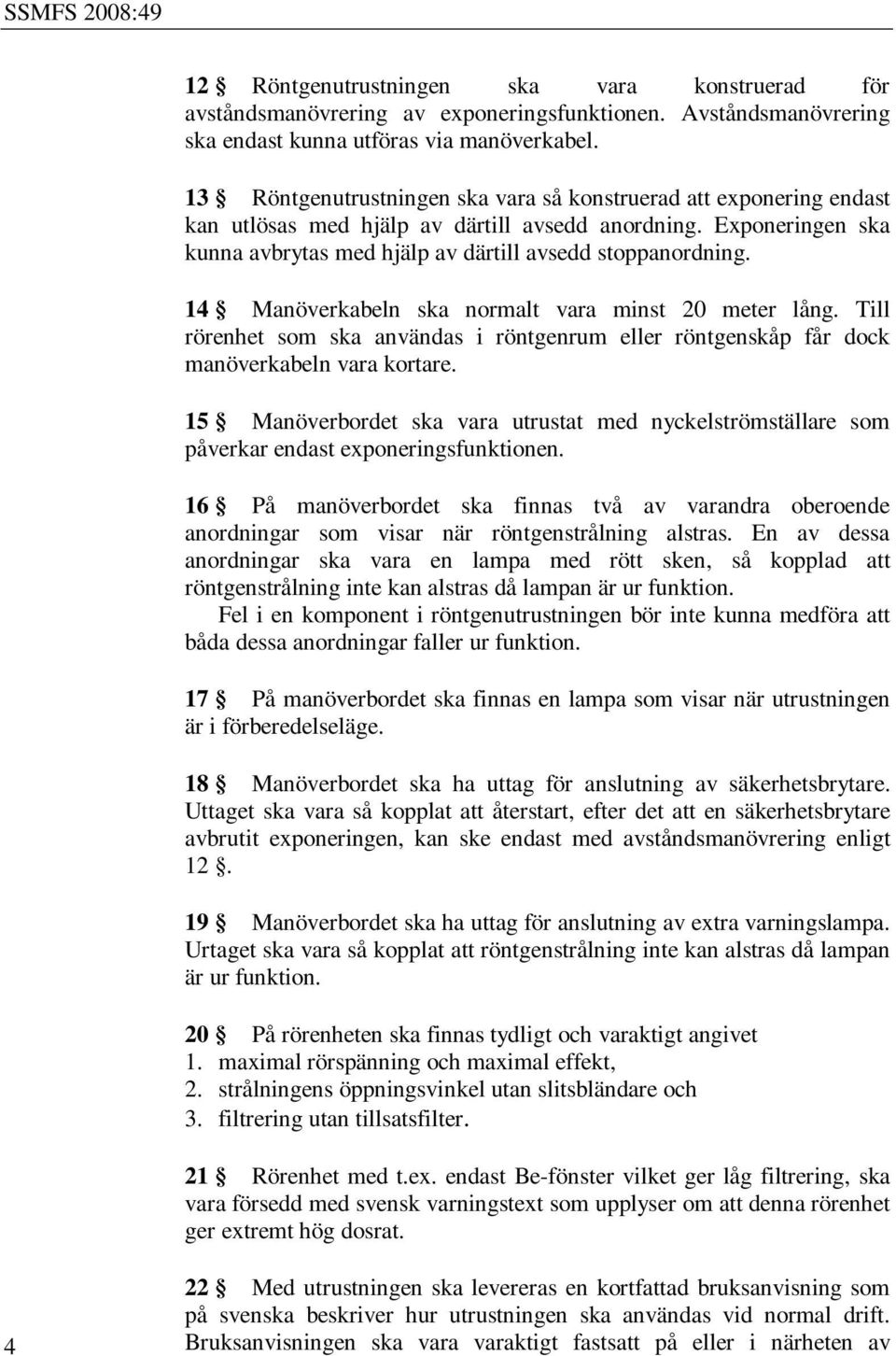 14 Manöverkabeln ska normalt vara minst 20 meter lång. Till rörenhet som ska användas i röntgenrum eller röntgenskåp får dock manöverkabeln vara kortare.