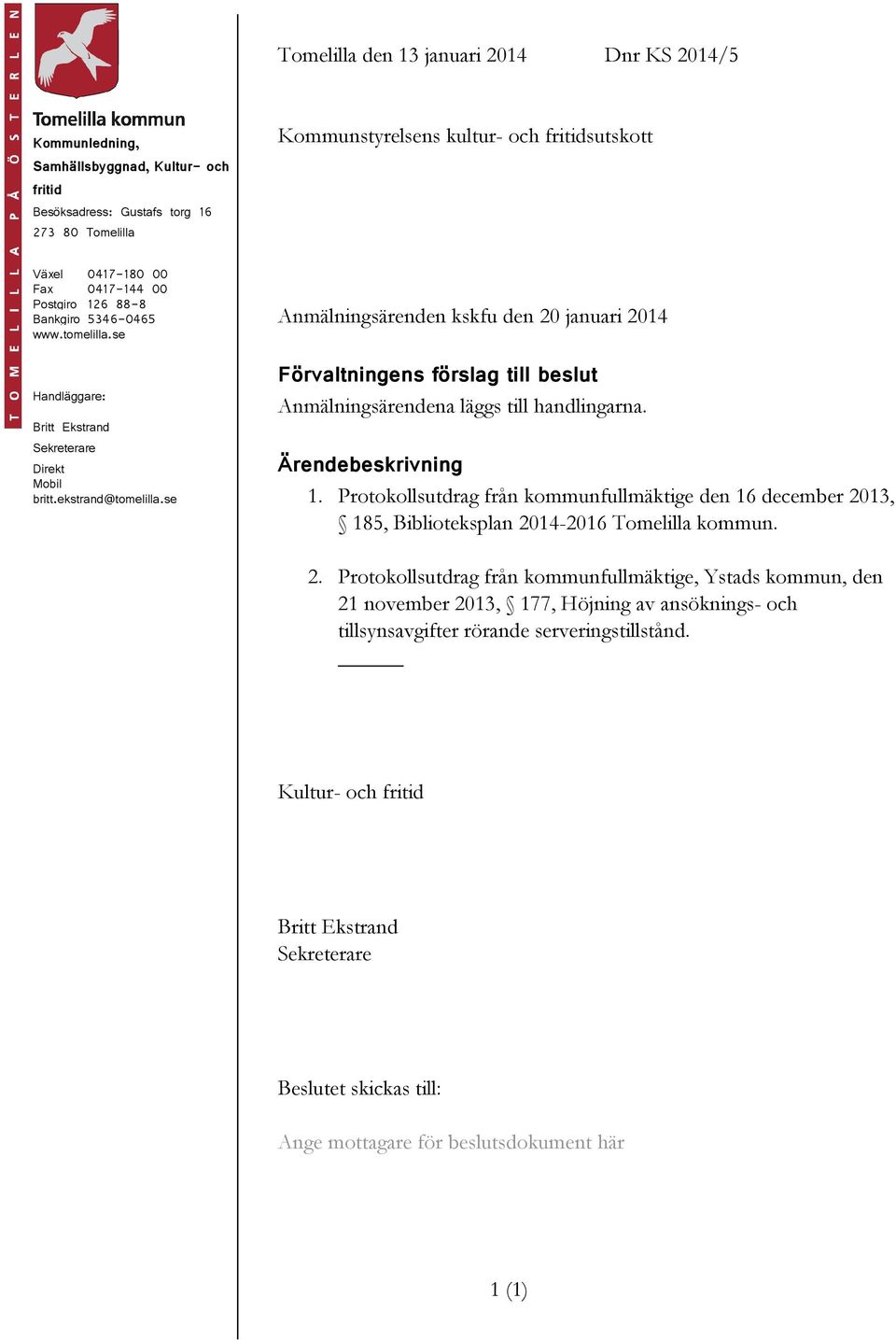 se Anmälningsärenden kskfu den 20 januari 2014 Förvaltningens förslag till beslut Anmälningsärendena läggs till handlingarna. Ärendebeskrivning 1.