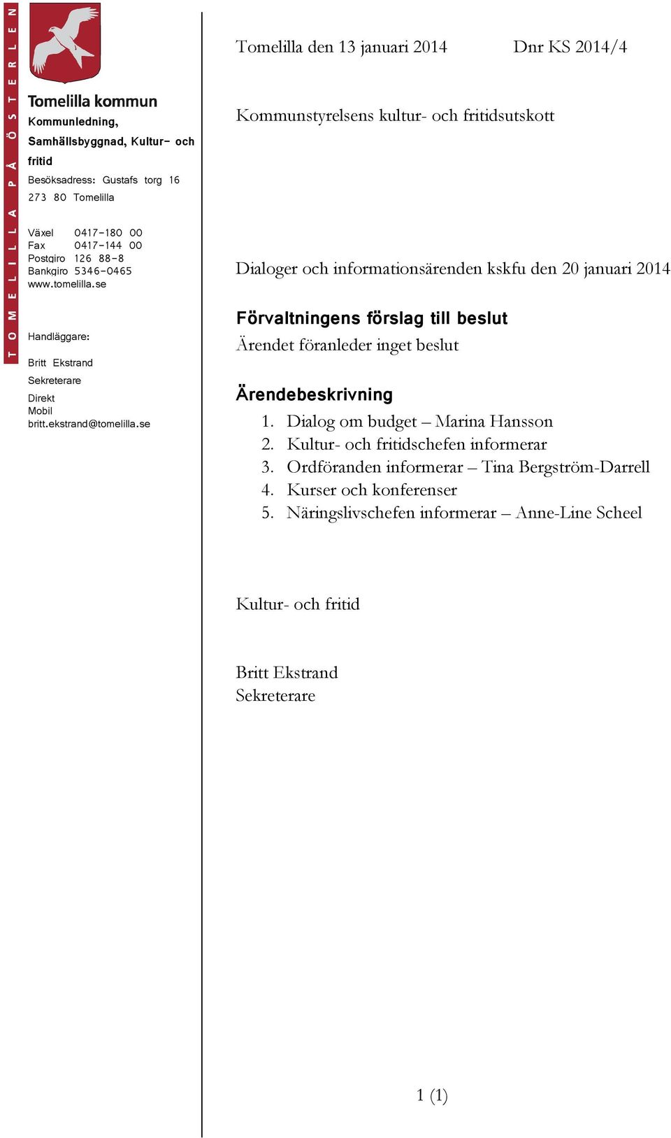 se Dialoger och informationsärenden kskfu den 20 januari 2014 Förvaltningens förslag till beslut Ärendet föranleder inget beslut Ärendebeskrivning 1. Dialog om budget Marina Hansson 2.