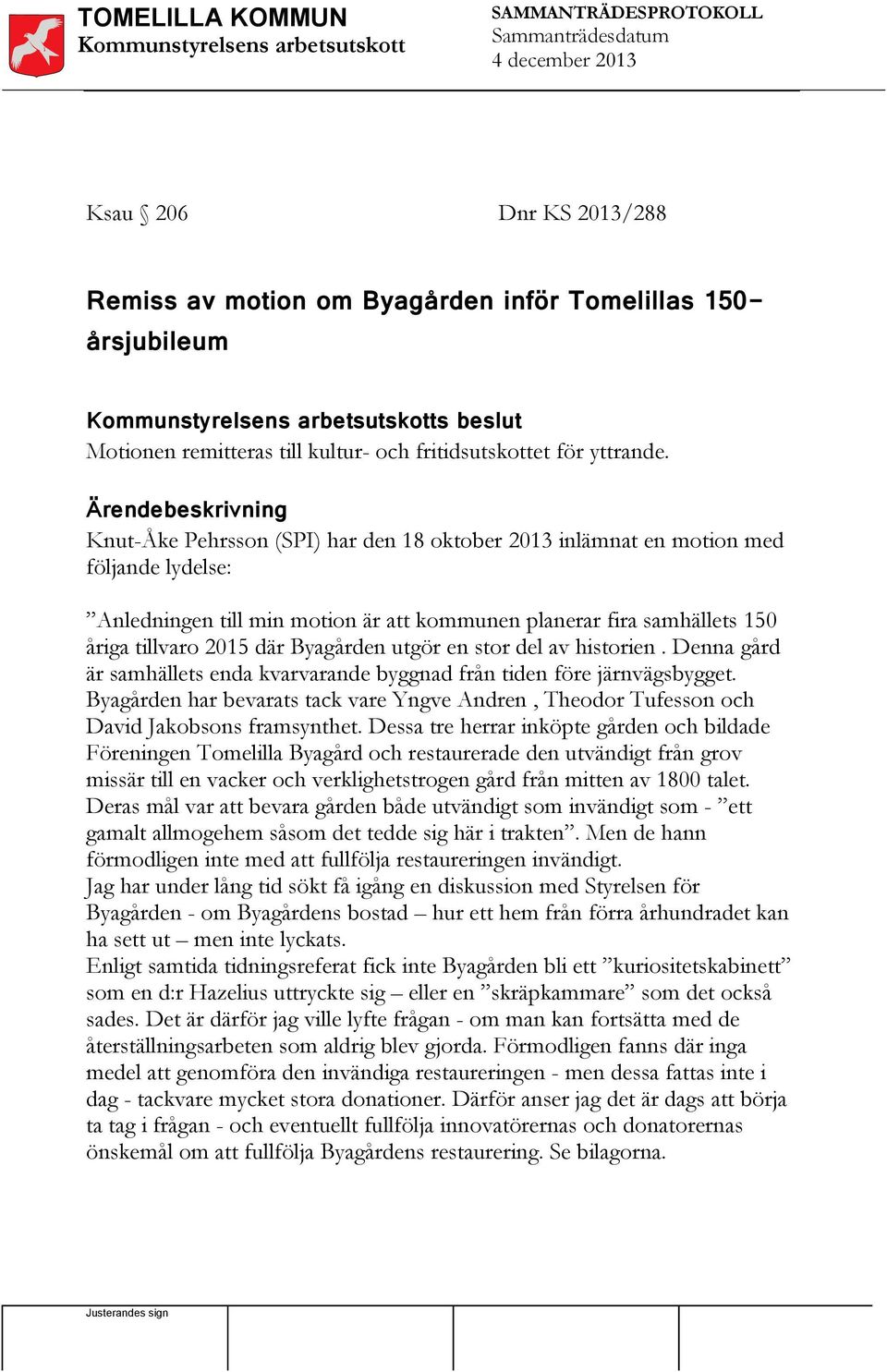 Ärendebeskrivning Knut-Åke Pehrsson (SPI) har den 18 oktober 2013 inlämnat en motion med följande lydelse: Anledningen till min motion är att kommunen planerar fira samhällets 150 åriga tillvaro 2015