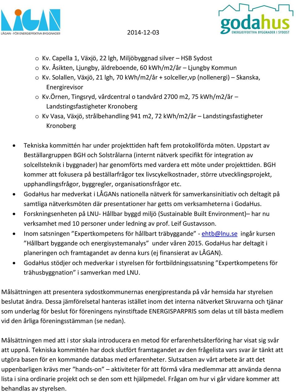 Örnen, Tingsryd, vårdcentral o tandvård 2700 m2, 75 kwh/m2/år Landstingsfastigheter Kronoberg o Kv Vasa, Växjö, strålbehandling 941 m2, 72 kwh/m2/år Landstingsfastigheter Kronoberg Tekniska kommittén