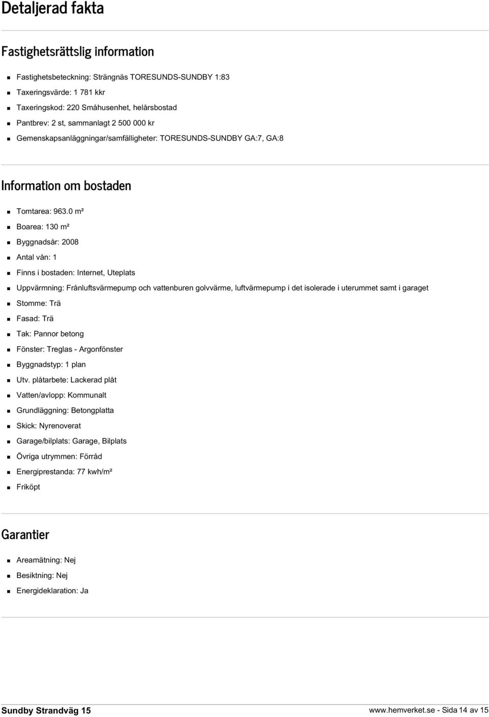 0 m² Boarea: 130 m² Byggnadsår: 2008 Antal vån: 1 Finns i bostaden: Internet, Uteplats Uppvärmning: Frånluftsvärmepump och vattenburen golvvärme, luftvärmepump i det isolerade i uterummet samt i