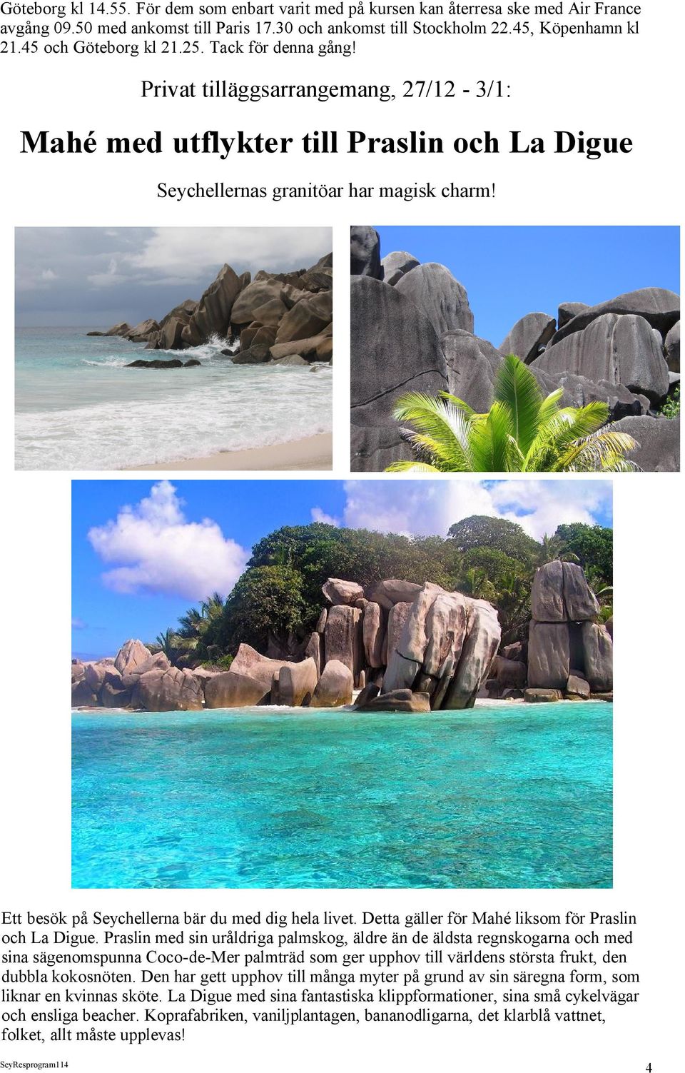 Ett besök på Seychellerna bär du med dig hela livet. Detta gäller för Mahé liksom för Praslin och La Digue.