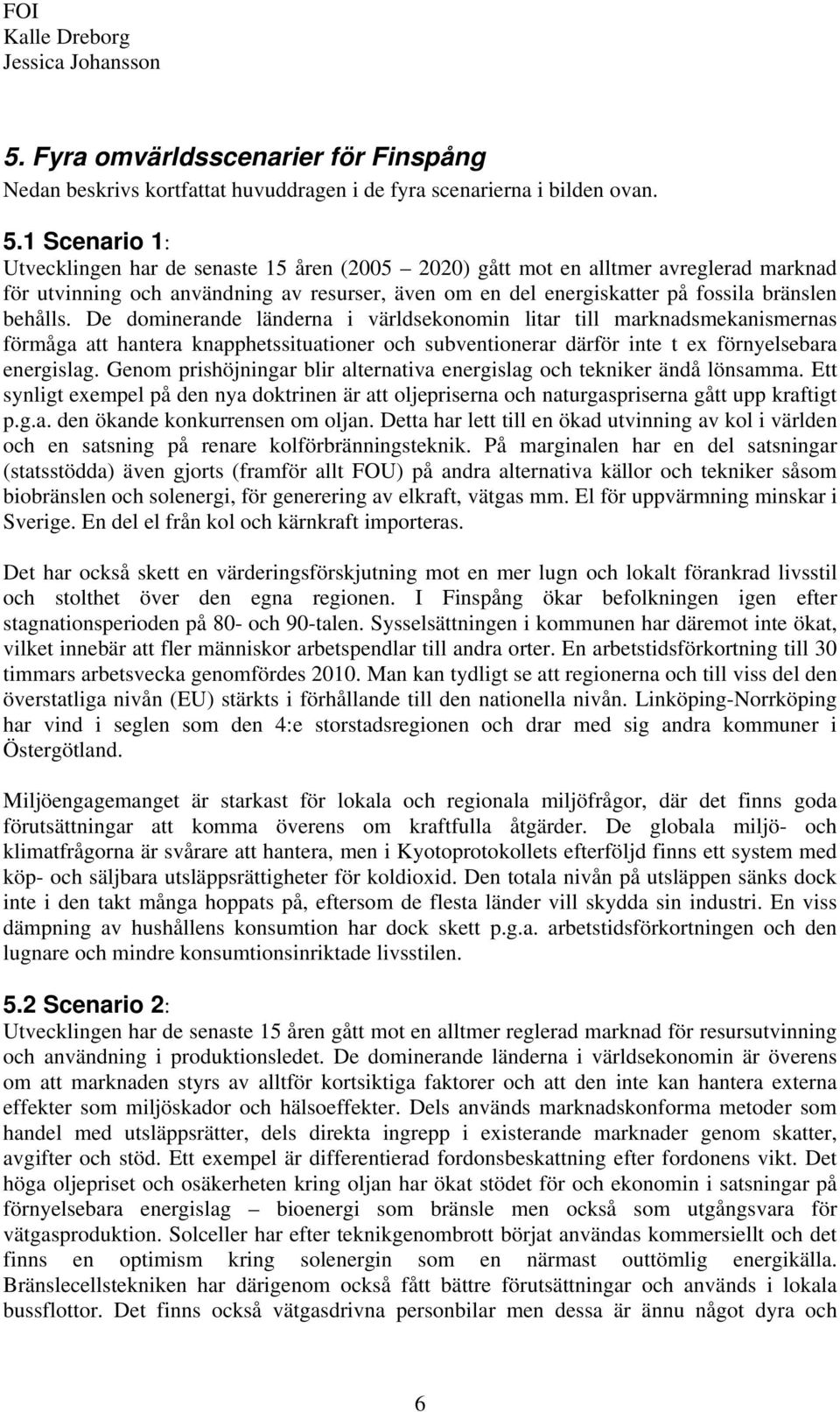 De dominerande länderna i världsekonomin litar till marknadsmekanismernas förmåga att hantera knapphetssituationer och subventionerar därför inte t ex förnyelsebara energislag.