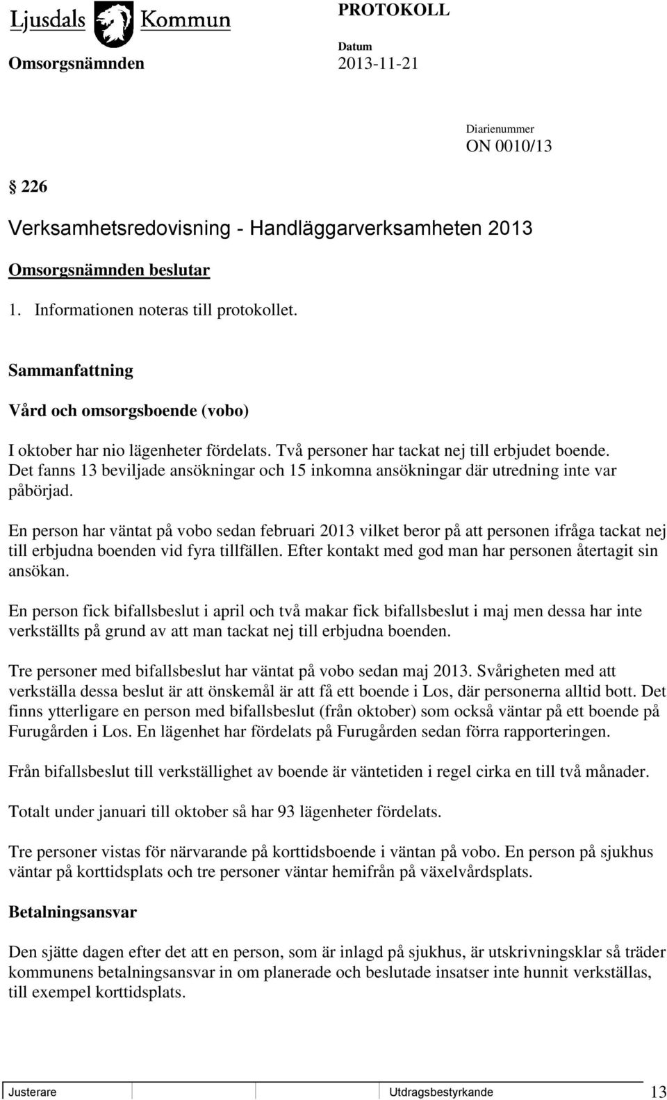 En person har väntat på vobo sedan februari 2013 vilket beror på att personen ifråga tackat nej till erbjudna boenden vid fyra tillfällen. Efter kontakt med god man har personen återtagit sin ansökan.