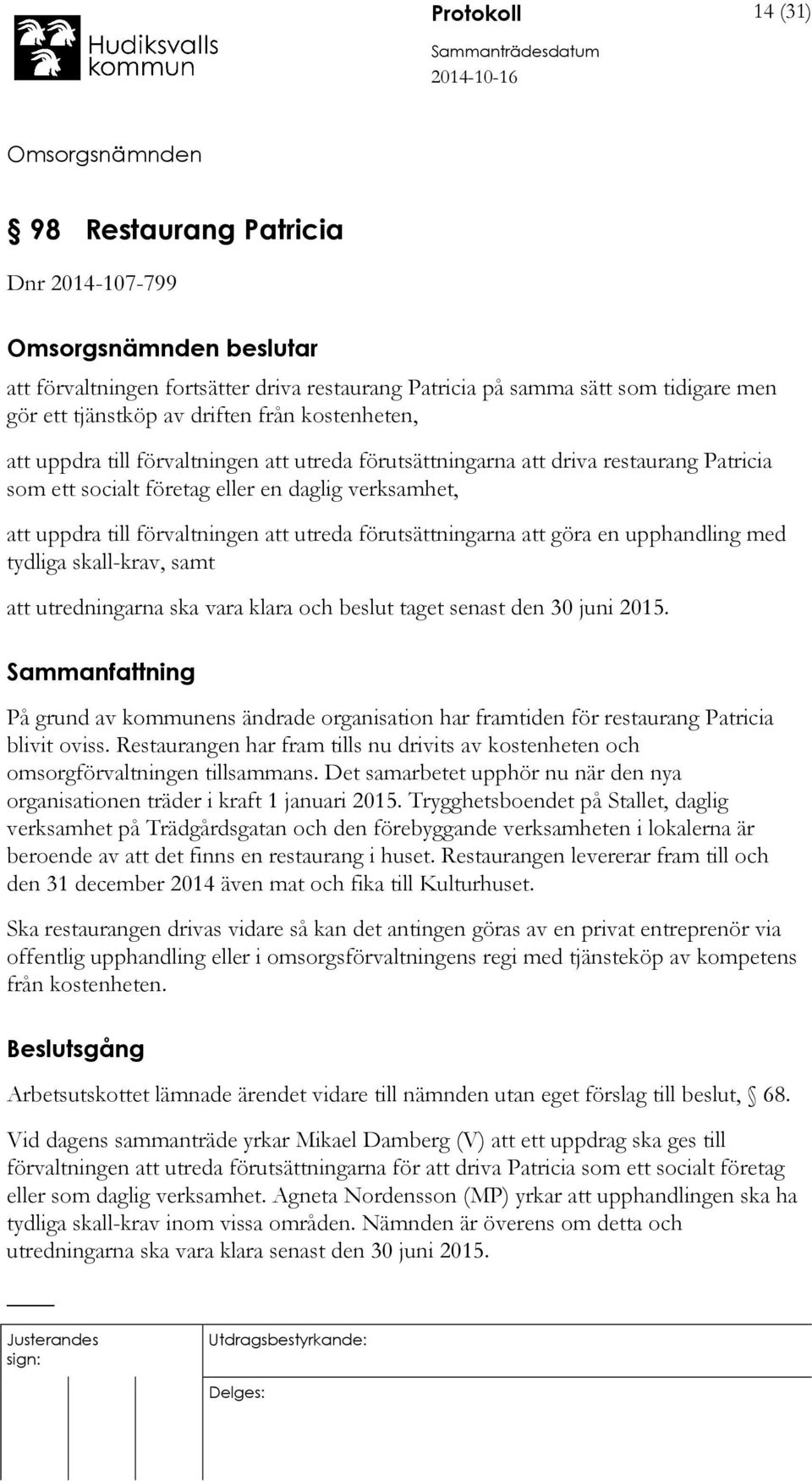 att göra en upphandling med tydliga skall-krav, samt att utredningarna ska vara klara och beslut taget senast den 30 juni 2015.