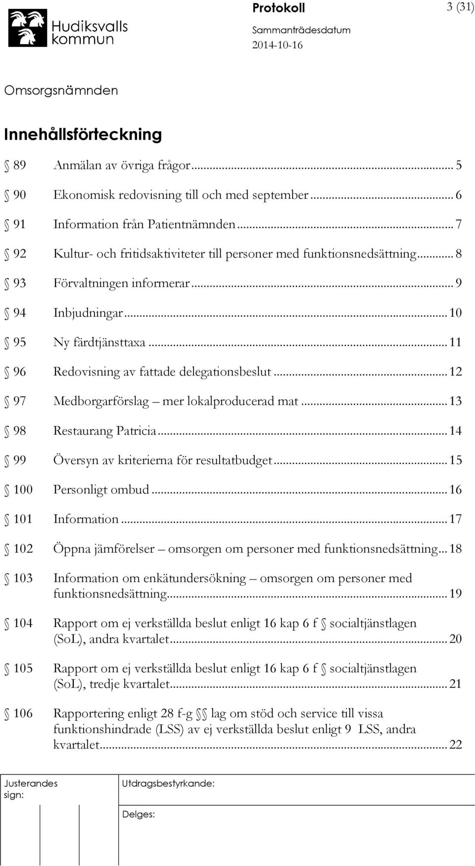 .. 11 96 Redovisning av fattade delegationsbeslut... 12 97 Medborgarförslag mer lokalproducerad mat... 13 98 Restaurang Patricia... 14 99 Översyn av kriterierna för resultatbudget.