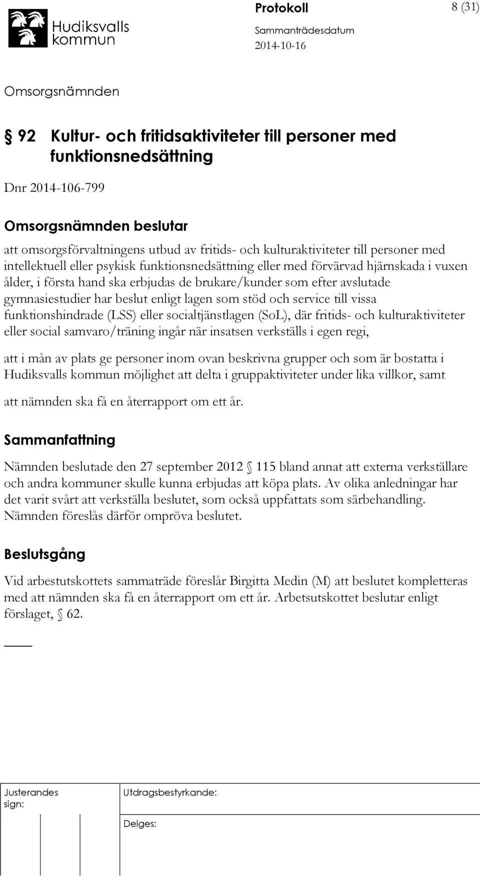 som stöd och service till vissa funktionshindrade (LSS) eller socialtjänstlagen (SoL), där fritids- och kulturaktiviteter eller social samvaro/träning ingår när insatsen verkställs i egen regi, att i