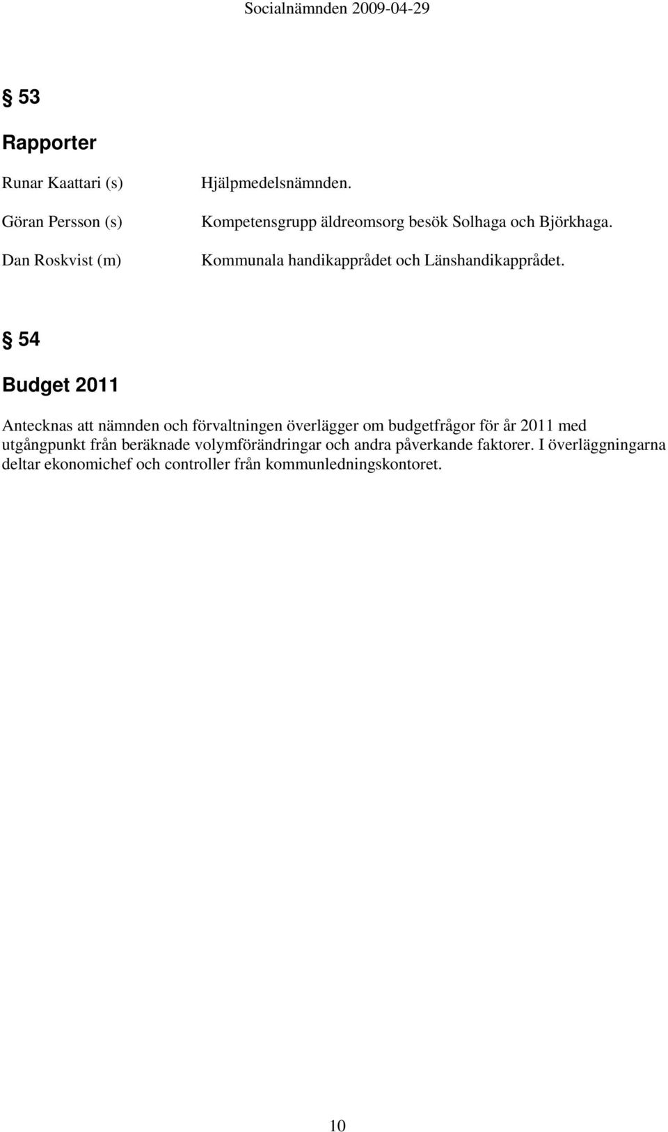 54 Budget 2011 Antecknas att nämnden och förvaltningen överlägger om budgetfrågor för år 2011 med utgångpunkt