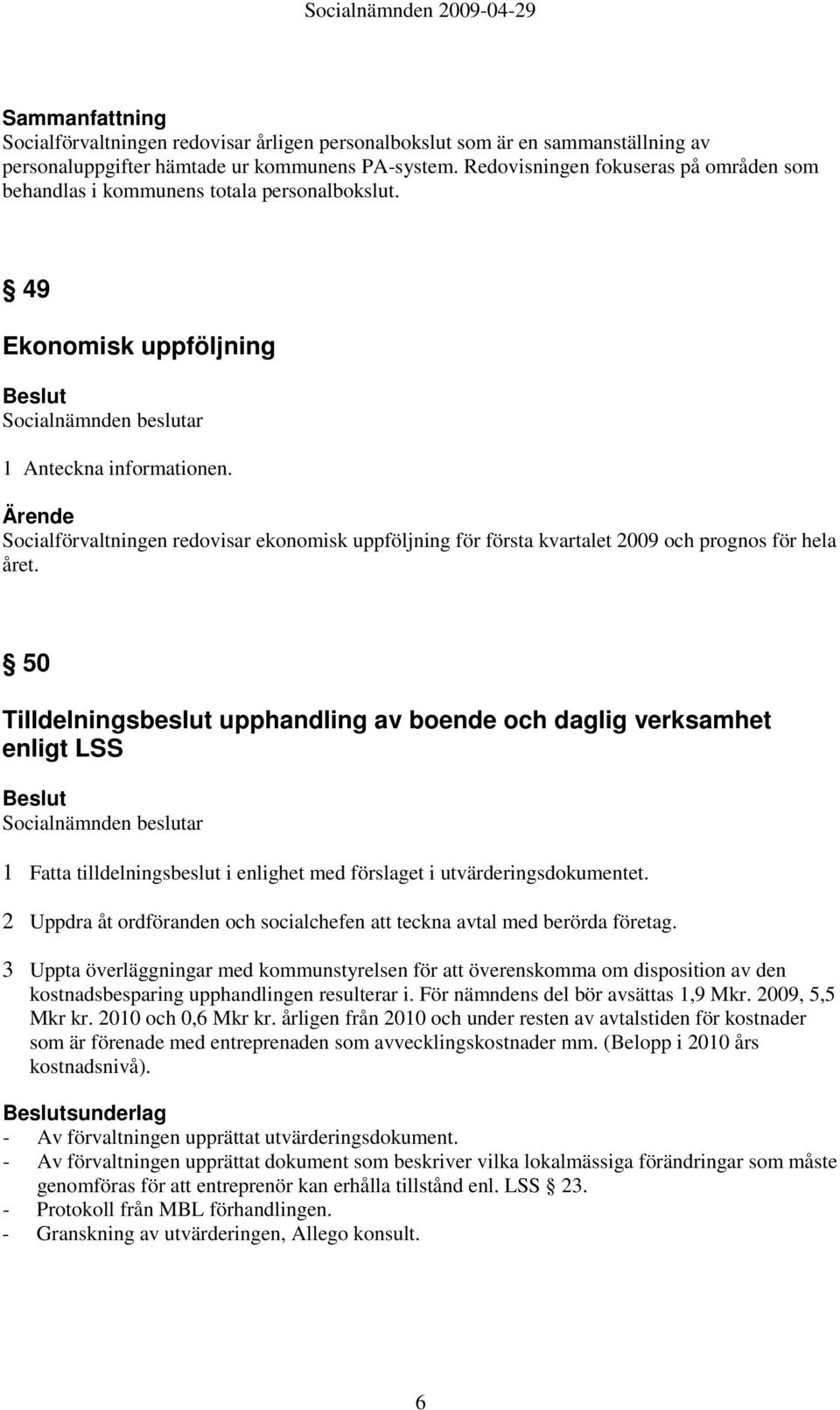 Socialförvaltningen redovisar ekonomisk uppföljning för första kvartalet 2009 och prognos för hela året.