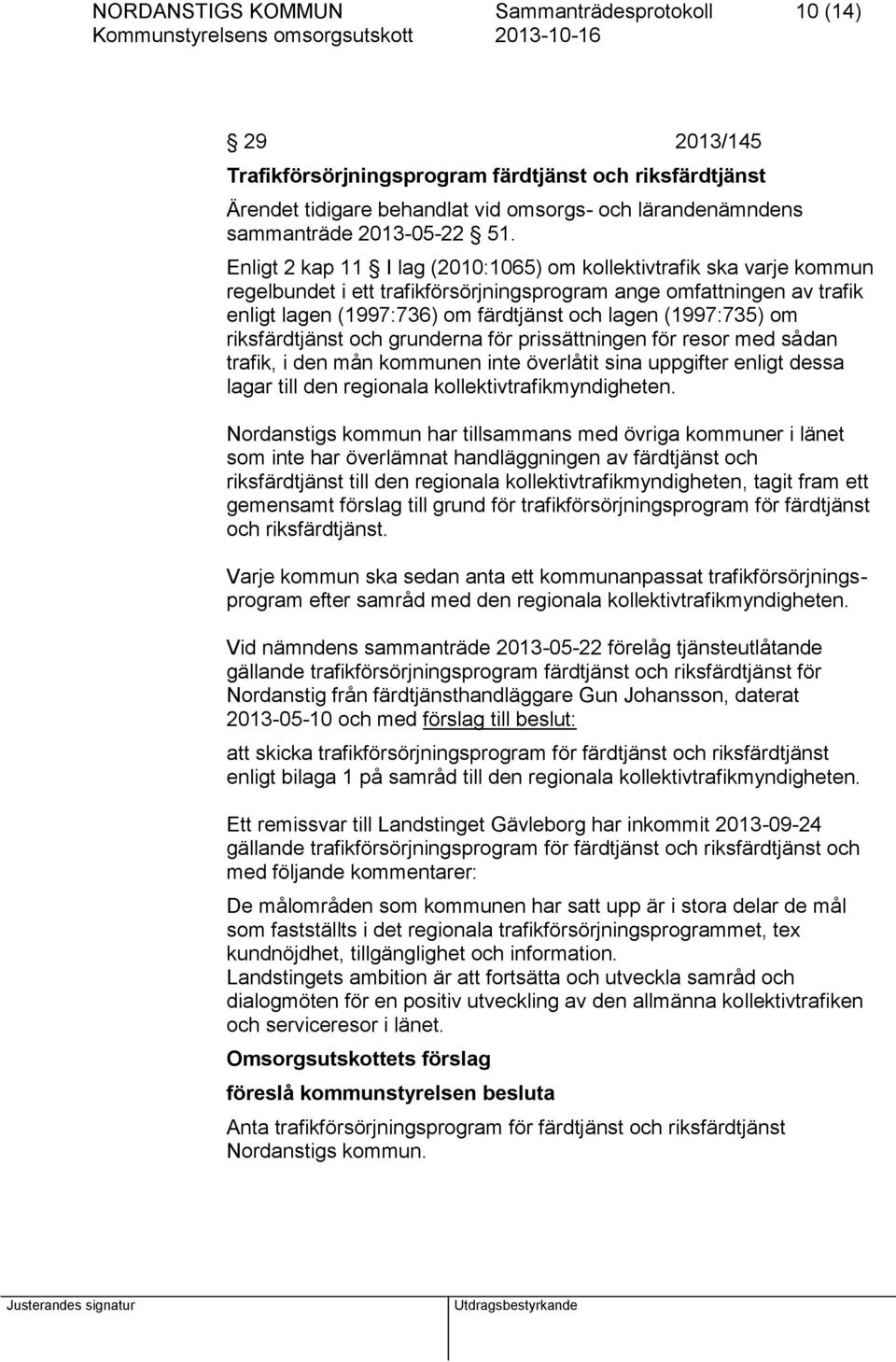 (1997:735) om riksfärdtjänst och grunderna för prissättningen för resor med sådan trafik, i den mån kommunen inte överlåtit sina uppgifter enligt dessa lagar till den regionala