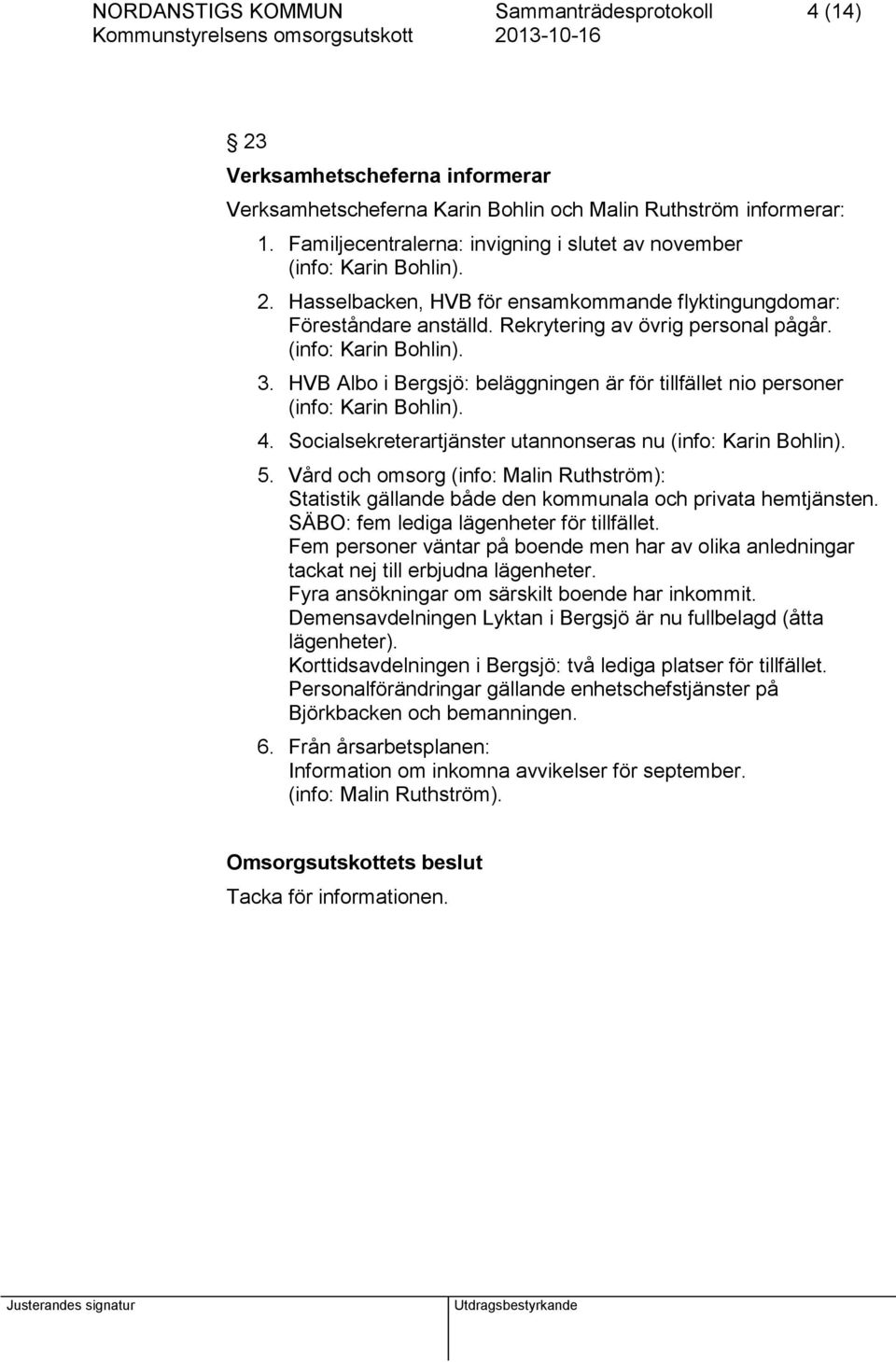 (info: Karin Bohlin). 3. HVB Albo i Bergsjö: beläggningen är för tillfället nio personer (info: Karin Bohlin). 4. Socialsekreterartjänster utannonseras nu (info: Karin Bohlin). 5.